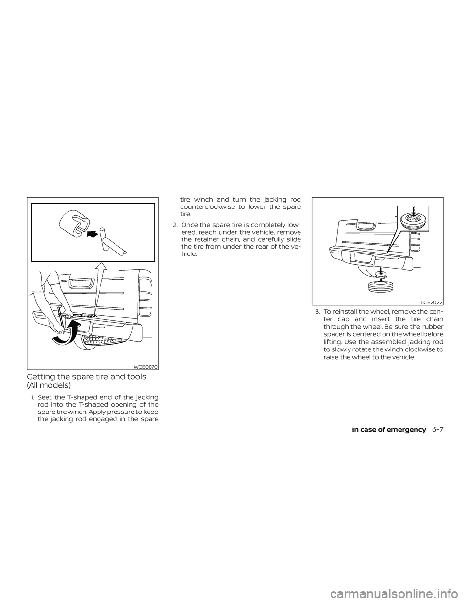 NISSAN FRONTIER 2019  Owner´s Manual Getting the spare tire and tools
(All models)
1. Seat the T-shaped end of the jackingrod into the T-shaped opening of the
spare tire winch. Apply pressure to keep
the jacking rod engaged in the spare 