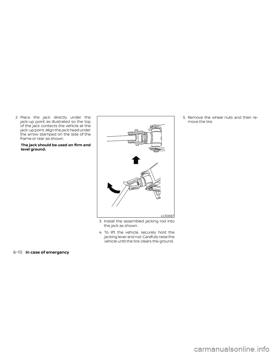 NISSAN FRONTIER 2019  Owner´s Manual 2. Place the jack directly under thejack-up point as illustrated so the top
of the jack contacts the vehicle at the
jack-up point. Align the jack head under
the arrow stamped on the side of the
frame 