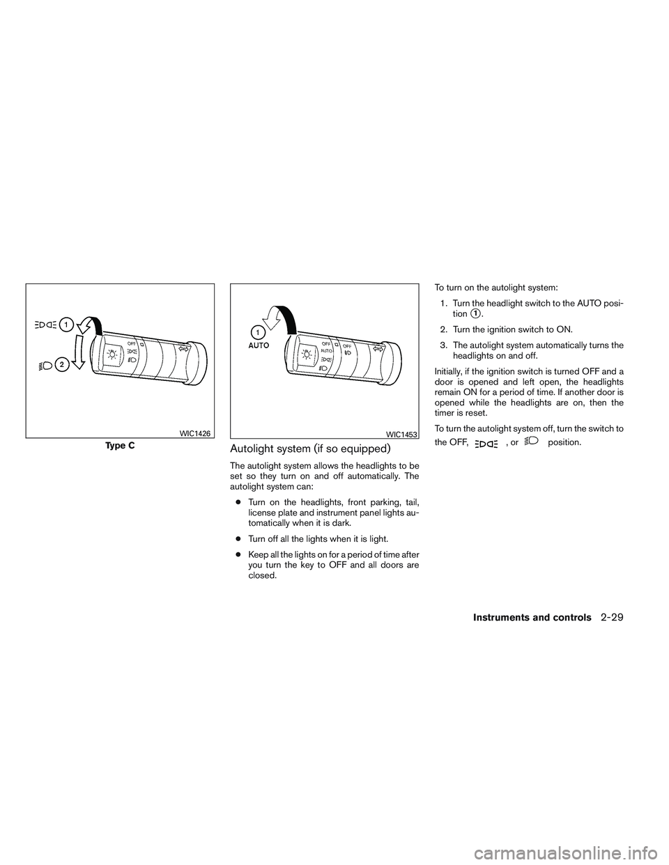 NISSAN FRONTIER 2012  Owner´s Manual Autolight system (if so equipped)
The autolight system allows the headlights to be
set so they turn on and off automatically. The
autolight system can:● Turn on the headlights, front parking, tail,
