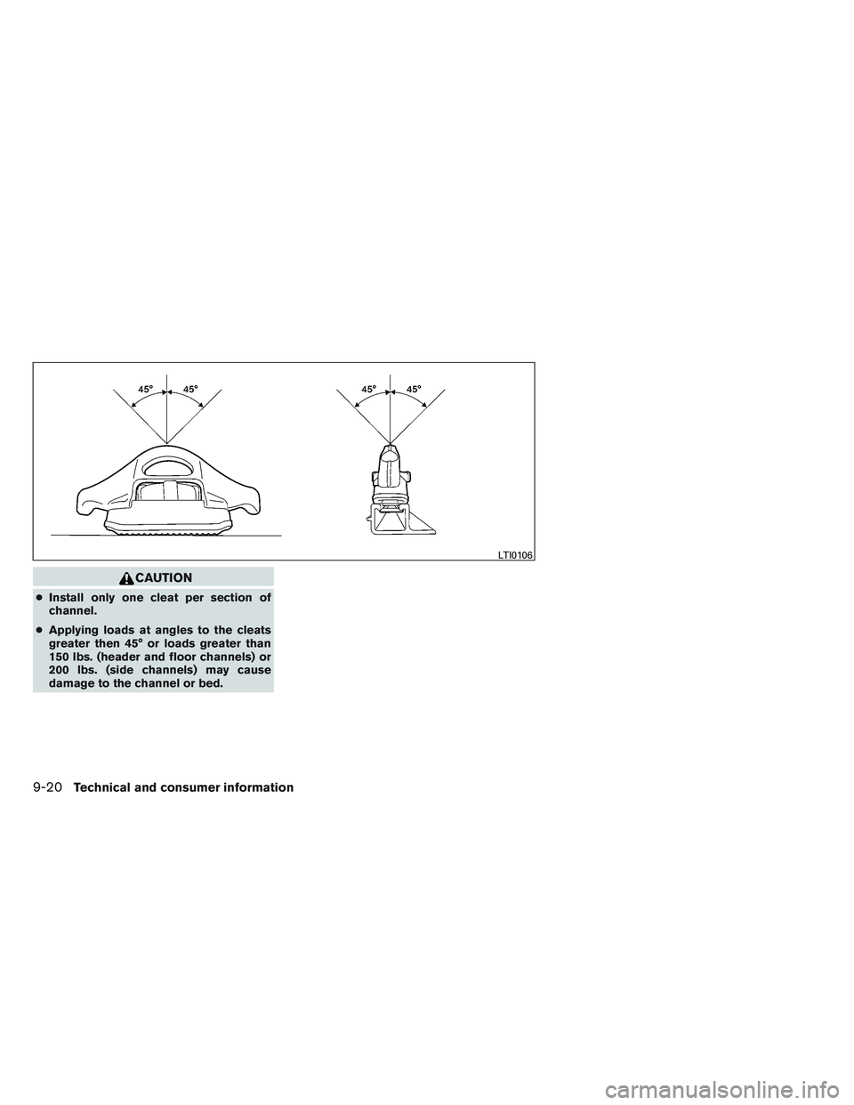 NISSAN FRONTIER 2012  Owner´s Manual CAUTION
●Install only one cleat per section of
channel.
● Applying loads at angles to the cleats
greater then 45° or loads greater than
150 lbs. (header and floor channels) or
200 lbs. (side chan