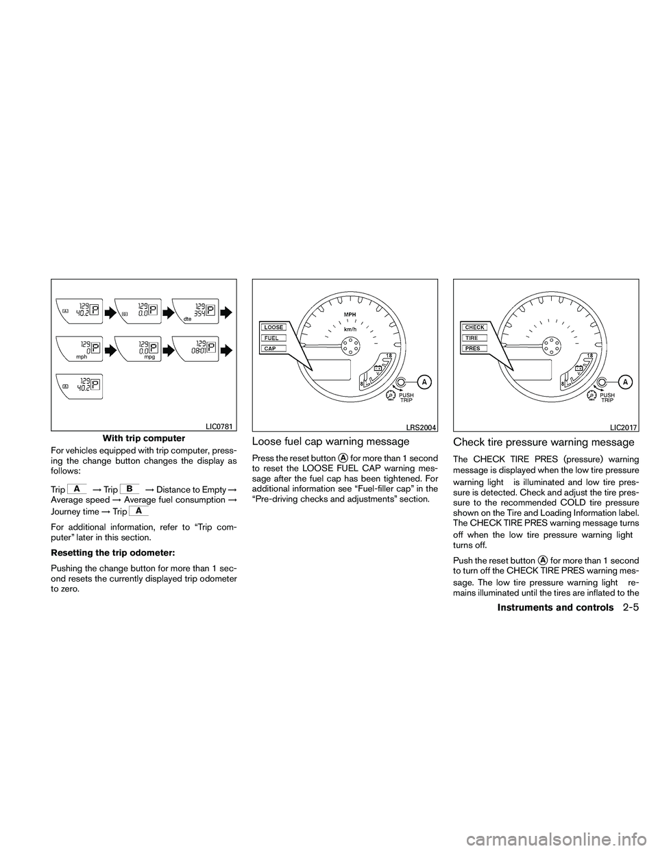 NISSAN FRONTIER 2011  Owner´s Manual For vehicles equipped with trip computer, press-
ing the change button changes the display as
follows:
Trip
→Trip→Distance to Empty →
Average speed →Average fuel consumption →
Journey time 