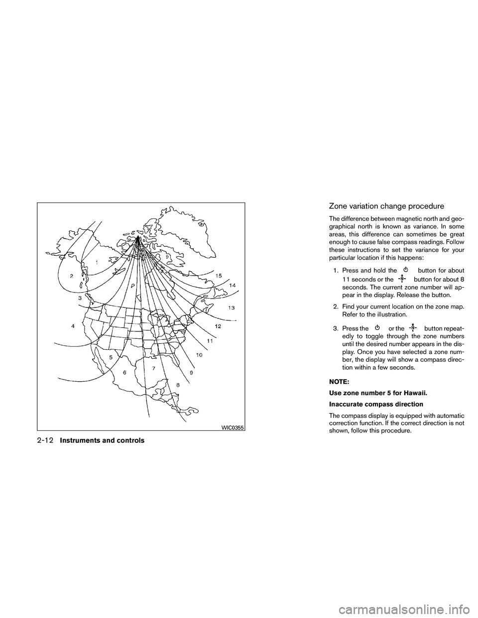 NISSAN FRONTIER 2011  Owner´s Manual Zone variation change procedure
The difference between magnetic north and geo-
graphical north is known as variance. In some
areas, this difference can sometimes be great
enough to cause false compass