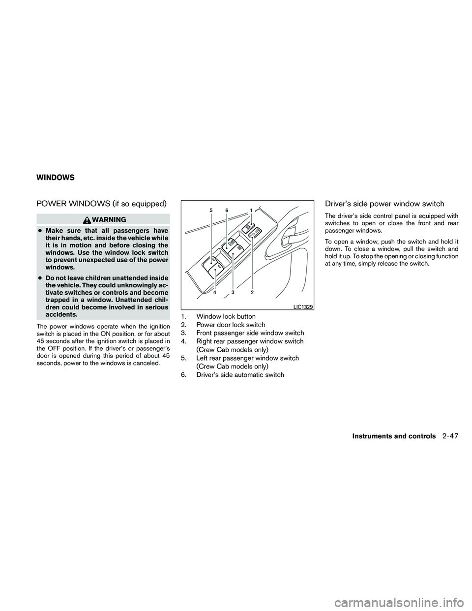 NISSAN FRONTIER 2011 Owner´s Manual POWER WINDOWS (if so equipped)
WARNING
●Make sure that all passengers have
their hands, etc. inside the vehicle while
it is in motion and before closing the
windows. Use the window lock switch
to pr NISSAN FRONTIER 2011 Owner´s Manual POWER WINDOWS (if so equipped)
WARNING
●Make sure that all passengers have
their hands, etc. inside the vehicle while
it is in motion and before closing the
windows. Use the window lock switch
to pr