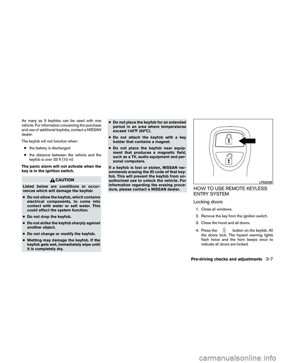 NISSAN FRONTIER 2011 Owner´s Manual As many as 5 keyfobs can be used with one
vehicle. For information concerning the purchase
and use of additional keyfobs, contact a NISSAN
dealer.
The keyfob will not function when:● the battery is NISSAN FRONTIER 2011 Owner´s Manual As many as 5 keyfobs can be used with one
vehicle. For information concerning the purchase
and use of additional keyfobs, contact a NISSAN
dealer.
The keyfob will not function when:● the battery is