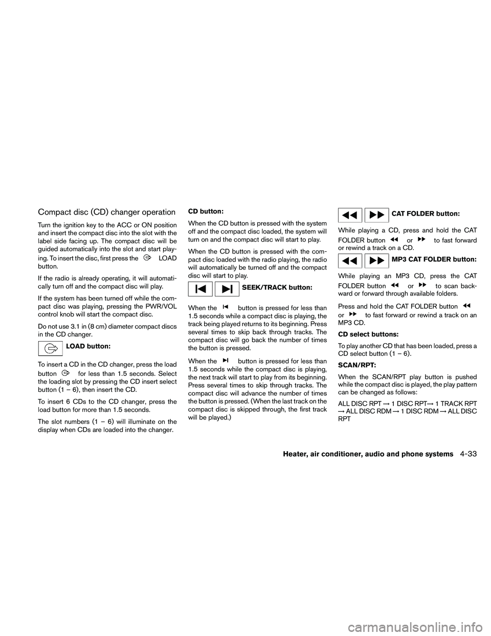 NISSAN FRONTIER 2011  Owner´s Manual Compact disc (CD) changer operation
Turn the ignition key to the ACC or ON position
and insert the compact disc into the slot with the
label side facing up. The compact disc will be
guided automatical