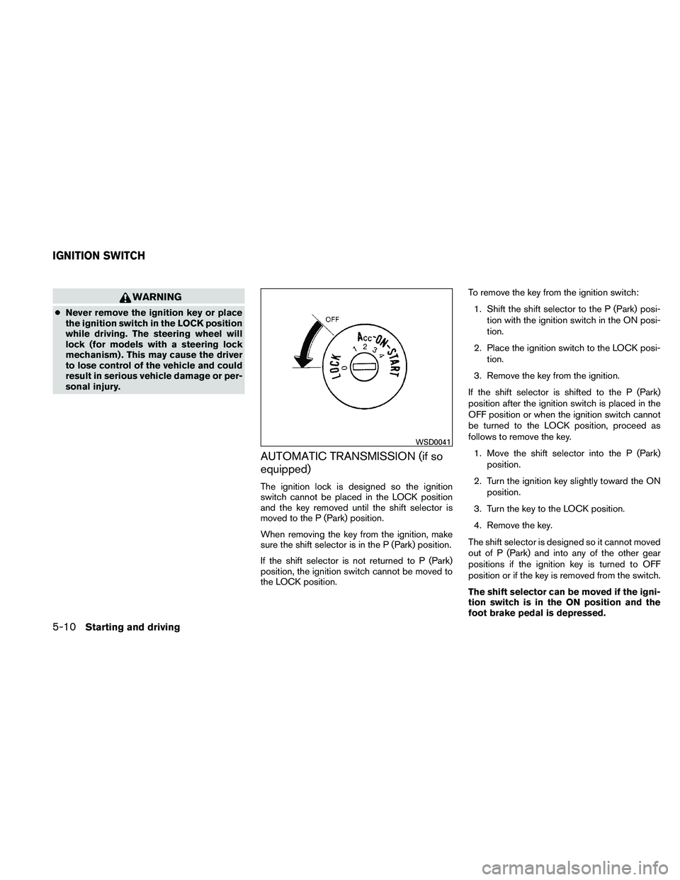 NISSAN FRONTIER 2011 Owner´s Manual WARNING
●Never remove the ignition key or place
the ignition switch in the LOCK position
while driving. The steering wheel will
lock (for models with a steering lock
mechanism) . This may cause the NISSAN FRONTIER 2011 Owner´s Manual WARNING
●Never remove the ignition key or place
the ignition switch in the LOCK position
while driving. The steering wheel will
lock (for models with a steering lock
mechanism) . This may cause the