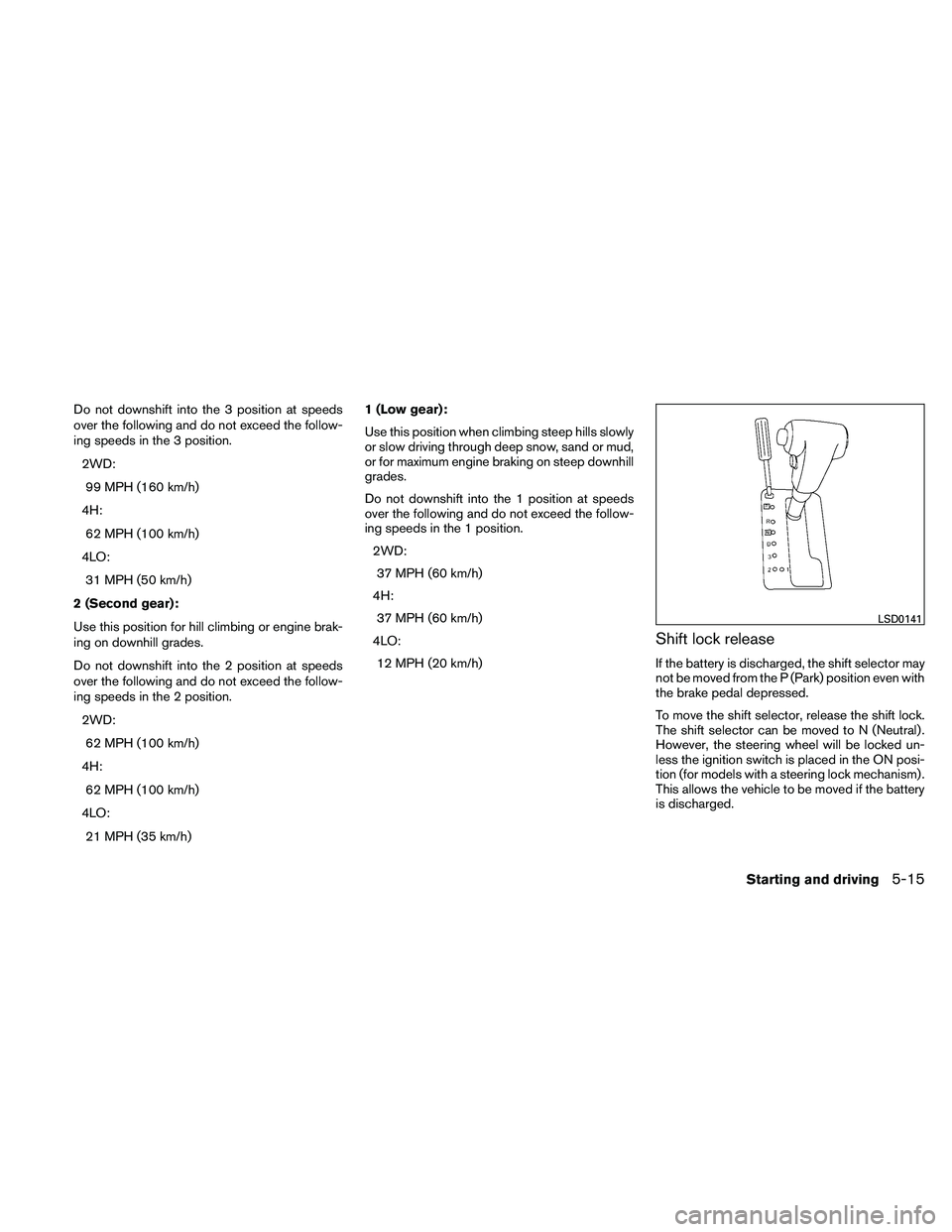 NISSAN FRONTIER 2011 Owner´s Manual Do not downshift into the 3 position at speeds
over the following and do not exceed the follow-
ing speeds in the 3 position.2WD:99 MPH (160 km/h)
4H: 62 MPH (100 km/h)
4LO: 31 MPH (50 km/h)
2 (Second NISSAN FRONTIER 2011 Owner´s Manual Do not downshift into the 3 position at speeds
over the following and do not exceed the follow-
ing speeds in the 3 position.2WD:99 MPH (160 km/h)
4H: 62 MPH (100 km/h)
4LO: 31 MPH (50 km/h)
2 (Second