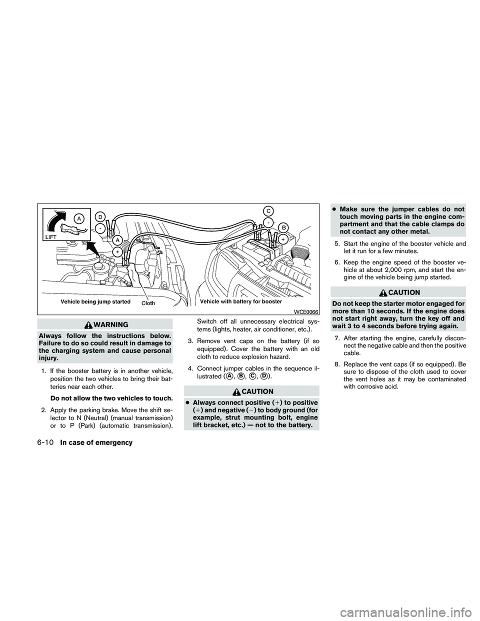 NISSAN FRONTIER 2011  Owner´s Manual WARNING
Always follow the instructions below.
Failure to do so could result in damage to
the charging system and cause personal
injury.1. If the booster battery is in another vehicle, position the two