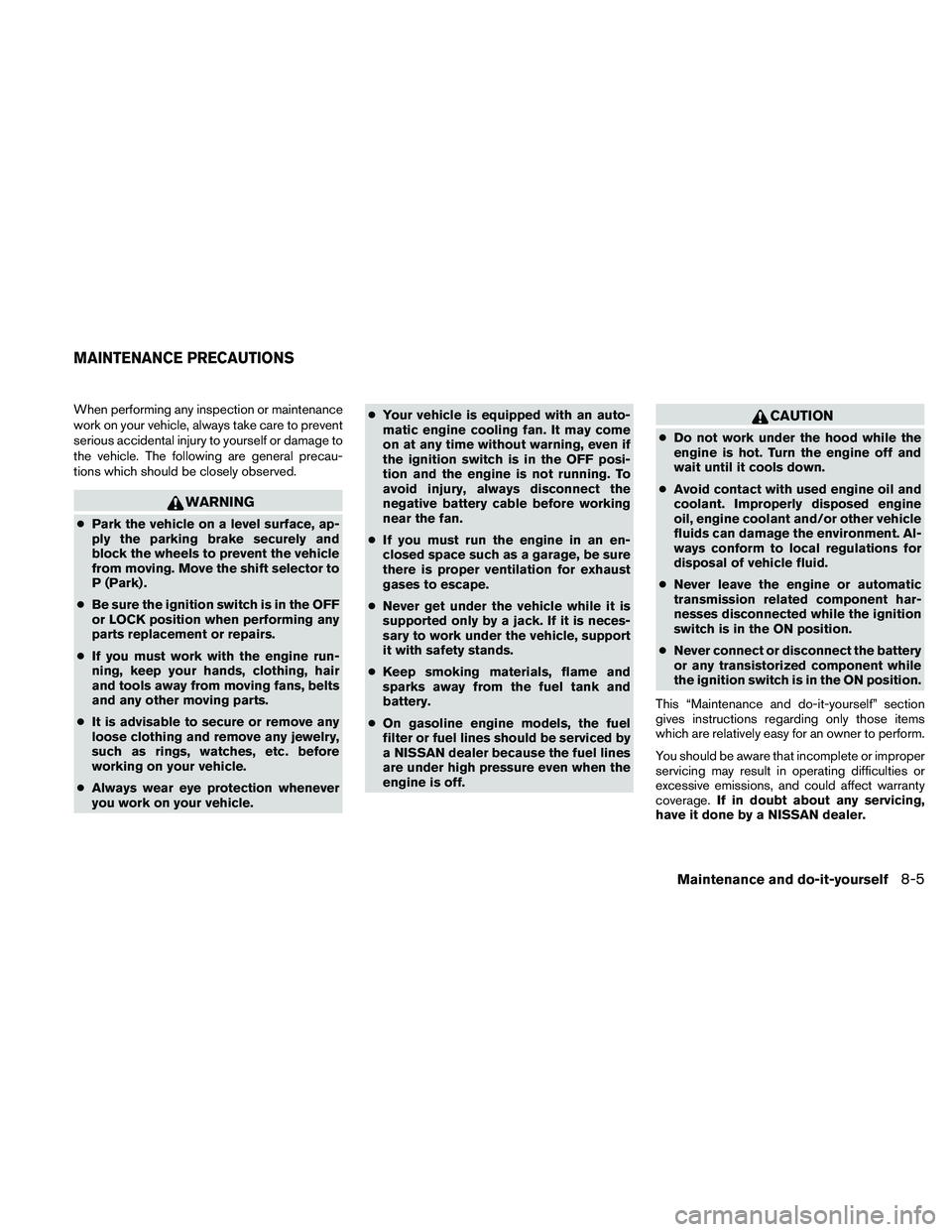 NISSAN FRONTIER 2011  Owner´s Manual When performing any inspection or maintenance
work on your vehicle, always take care to prevent
serious accidental injury to yourself or damage to
the vehicle. The following are general precau-
tions 