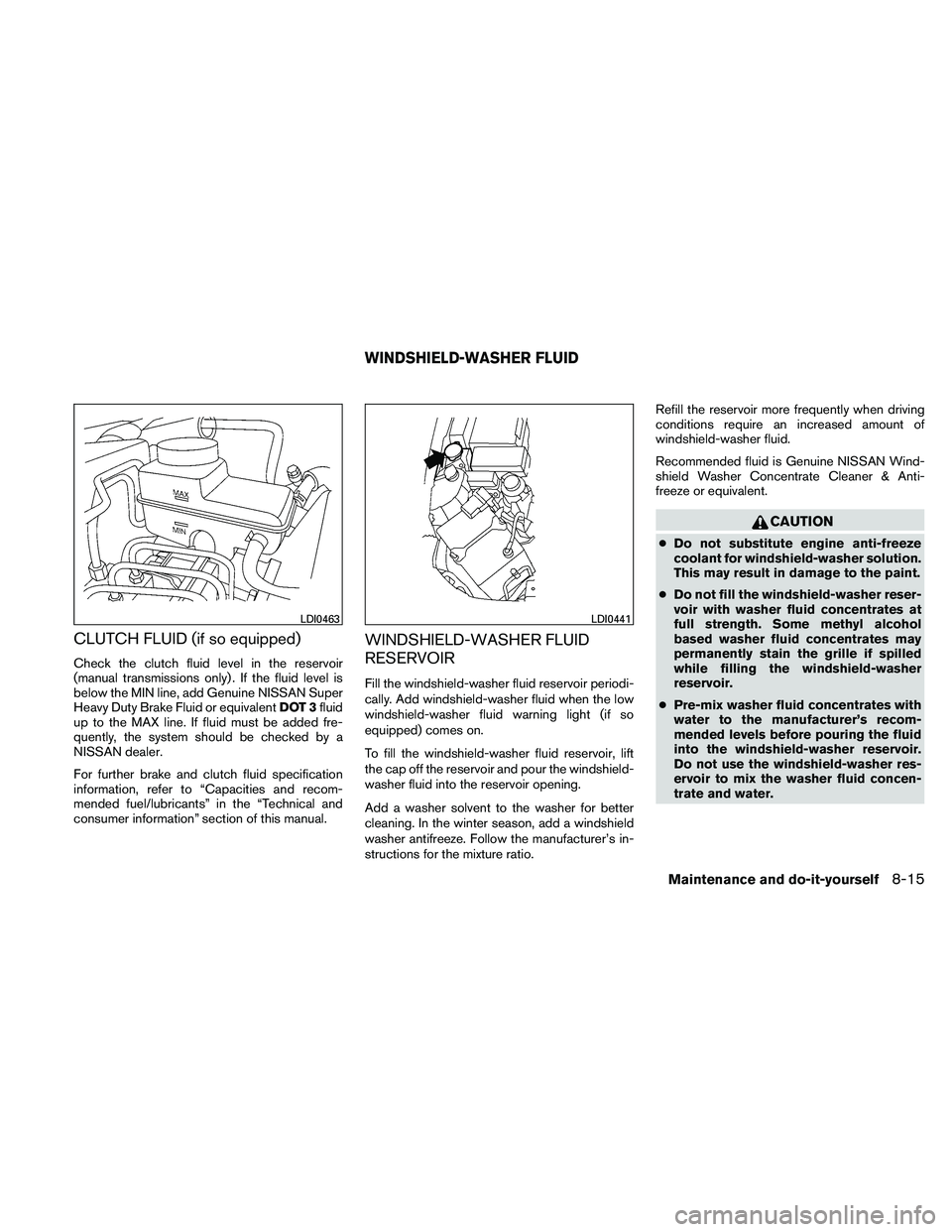 NISSAN FRONTIER 2011 Owner´s Manual CLUTCH FLUID (if so equipped)
Check the clutch fluid level in the reservoir
(manual transmissions only) . If the fluid level is
below the MIN line, add Genuine NISSAN Super
Heavy Duty Brake Fluid or e NISSAN FRONTIER 2011 Owner´s Manual CLUTCH FLUID (if so equipped)
Check the clutch fluid level in the reservoir
(manual transmissions only) . If the fluid level is
below the MIN line, add Genuine NISSAN Super
Heavy Duty Brake Fluid or e