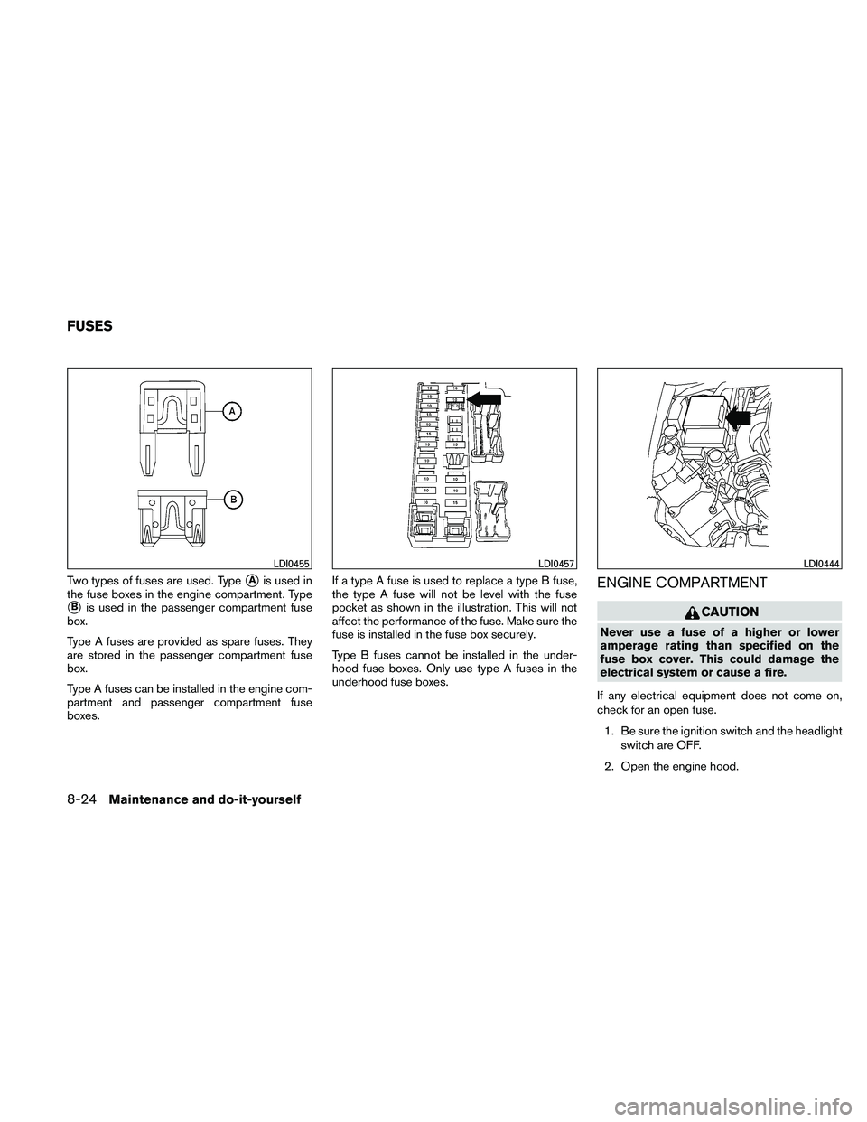 NISSAN FRONTIER 2011 Owner´s Manual Two types of fuses are used. TypeAis used in
the fuse boxes in the engine compartment. Type
Bis used in the passenger compartment fuse
box.
Type A fuses are provided as spare fuses. They
are stored NISSAN FRONTIER 2011 Owner´s Manual Two types of fuses are used. TypeAis used in
the fuse boxes in the engine compartment. Type
Bis used in the passenger compartment fuse
box.
Type A fuses are provided as spare fuses. They
are stored