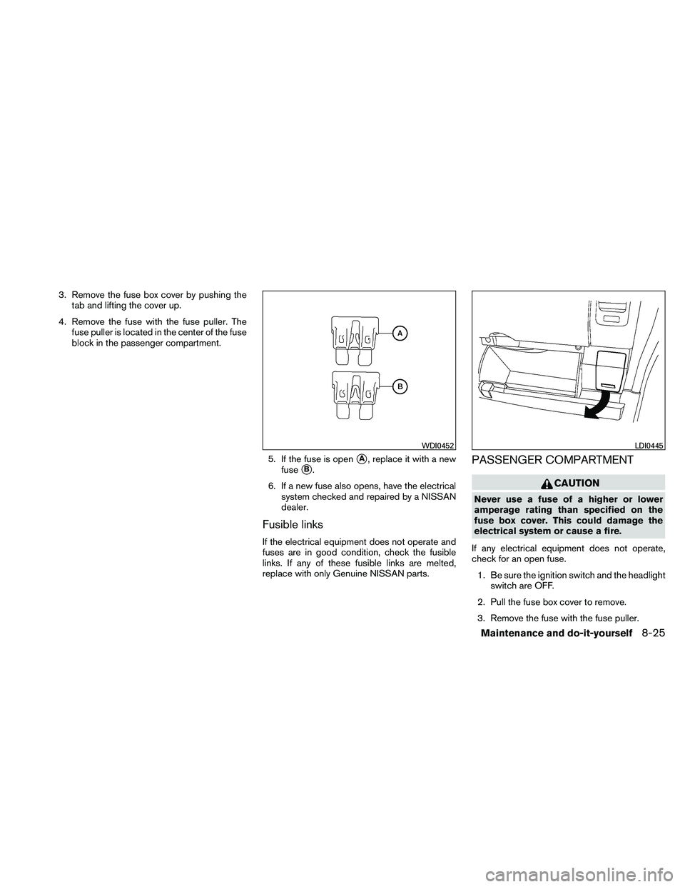NISSAN FRONTIER 2011 Owner´s Manual 3. Remove the fuse box cover by pushing thetab and lifting the cover up.
4. Remove the fuse with the fuse puller. The fuse puller is located in the center of the fuse
block in the passenger compartmen NISSAN FRONTIER 2011 Owner´s Manual 3. Remove the fuse box cover by pushing thetab and lifting the cover up.
4. Remove the fuse with the fuse puller. The fuse puller is located in the center of the fuse
block in the passenger compartmen
