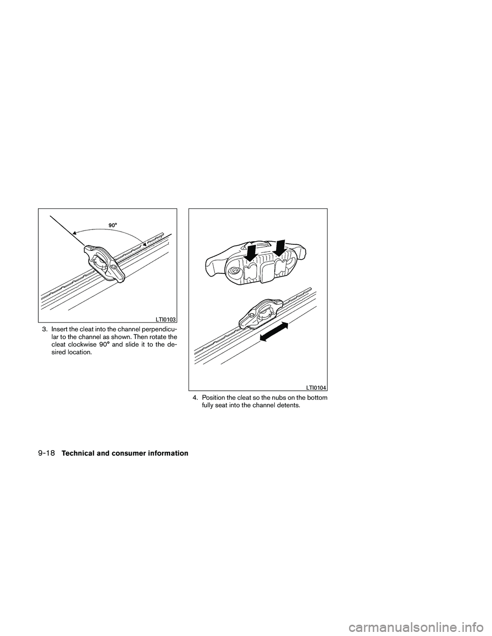 NISSAN FRONTIER 2011  Owner´s Manual 3. Insert the cleat into the channel perpendicu-lar to the channel as shown. Then rotate the
cleat clockwise 90° and slide it to the de-
sired location.
4. Position the cleat so the nubs on the botto