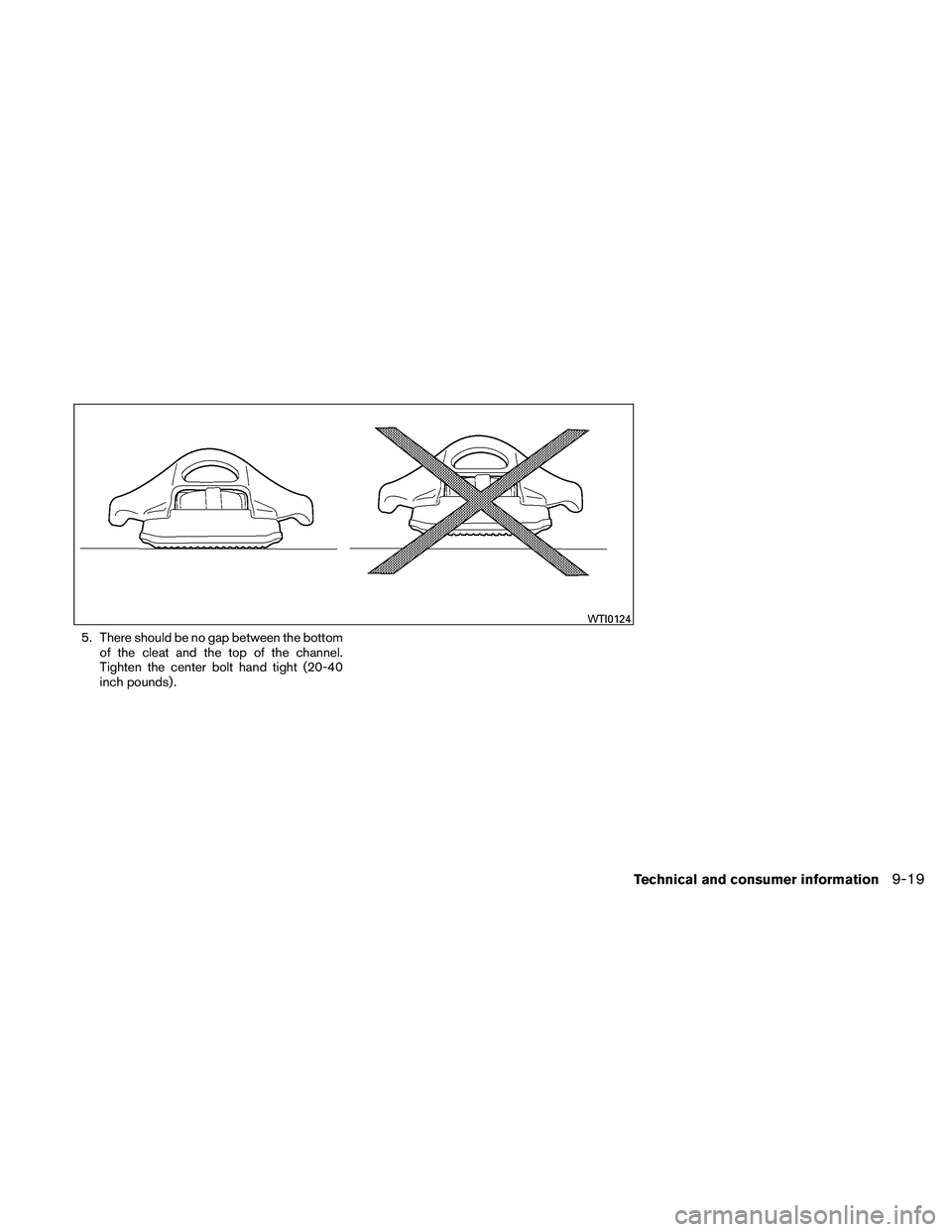 NISSAN FRONTIER 2011  Owner´s Manual 5. There should be no gap between the bottomof the cleat and the top of the channel.
Tighten the center bolt hand tight (20-40
inch pounds) .
WTI0124
Technical and consumer information9-19 