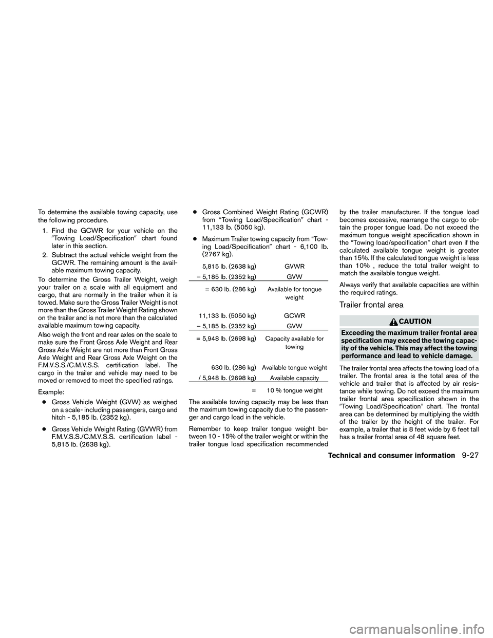 NISSAN FRONTIER 2011 Owner´s Manual To determine the available towing capacity, use
the following procedure.1. Find the GCWR for your vehicle on the Towing Load/Specification chart found
later in this section.
2. Subtract the actual v NISSAN FRONTIER 2011 Owner´s Manual To determine the available towing capacity, use
the following procedure.1. Find the GCWR for your vehicle on the Towing Load/Specification chart found
later in this section.
2. Subtract the actual v