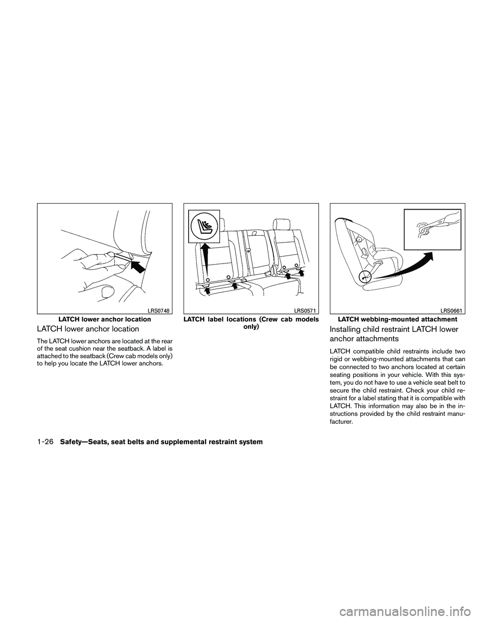 NISSAN FRONTIER 2011  Owner´s Manual LATCH lower anchor location
The LATCH lower anchors are located at the rear
of the seat cushion near the seatback. A label is
attached to the seatback (Crew cab models only)
to help you locate the LAT