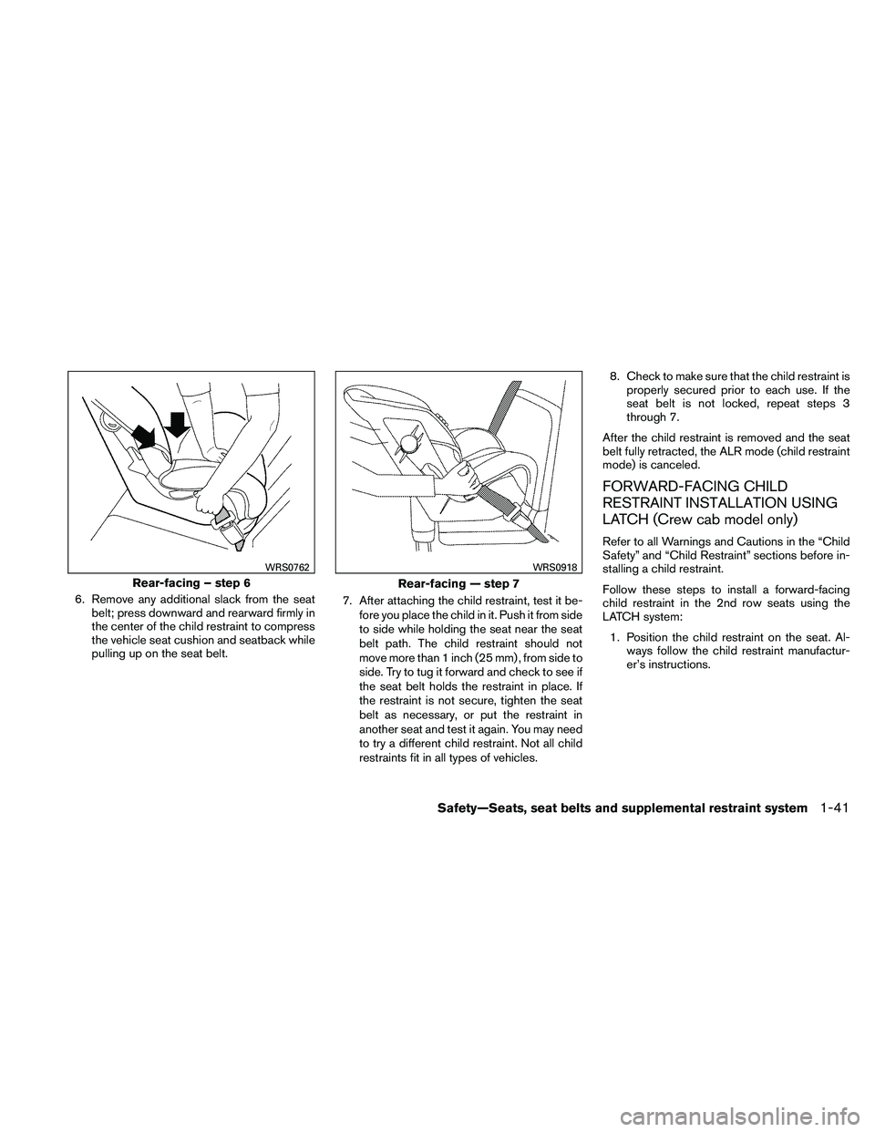 NISSAN FRONTIER 2011  Owner´s Manual 6. Remove any additional slack from the seatbelt; press downward and rearward firmly in
the center of the child restraint to compress
the vehicle seat cushion and seatback while
pulling up on the seat