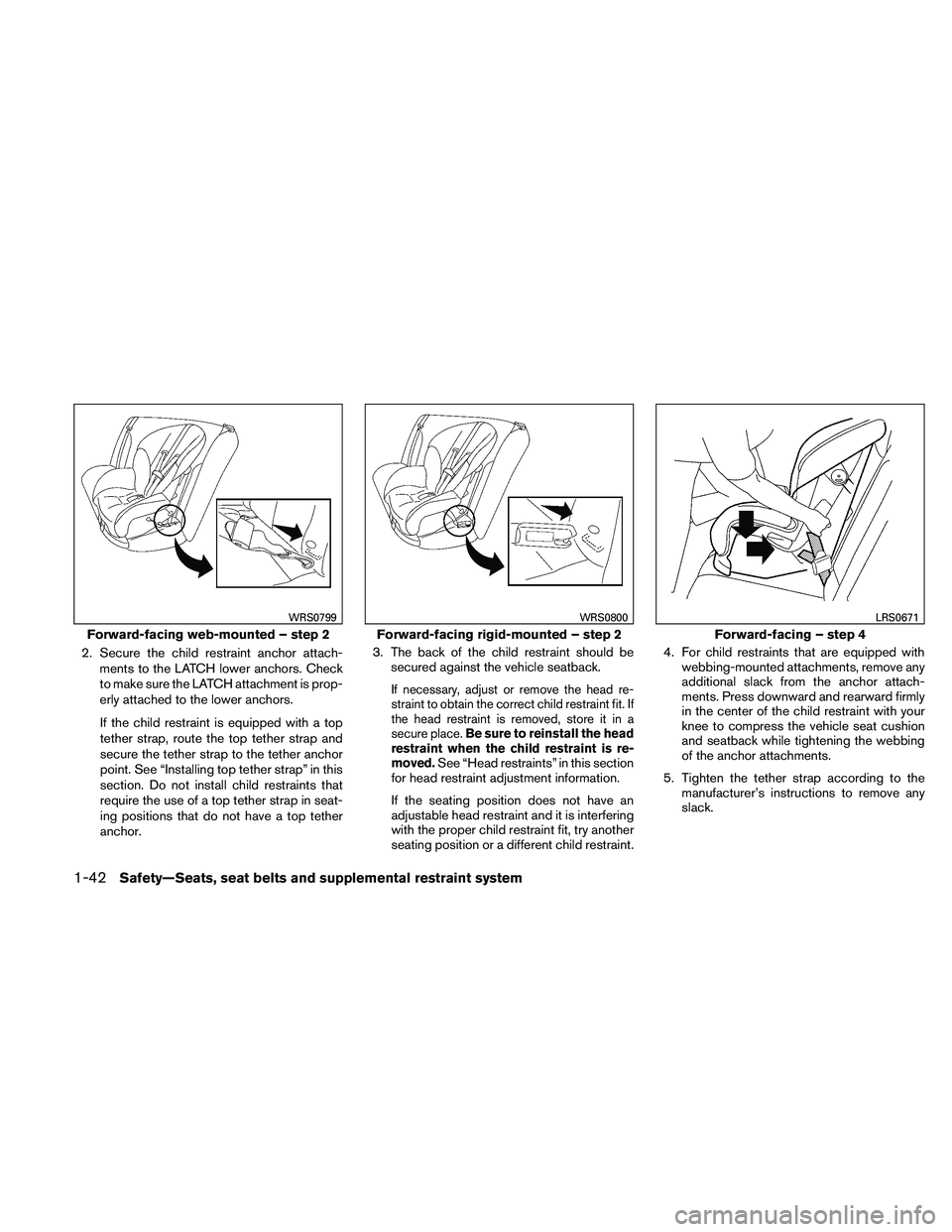 NISSAN FRONTIER 2011  Owner´s Manual 2. Secure the child restraint anchor attach-ments to the LATCH lower anchors. Check
to make sure the LATCH attachment is prop-
erly attached to the lower anchors.
If the child restraint is equipped wi