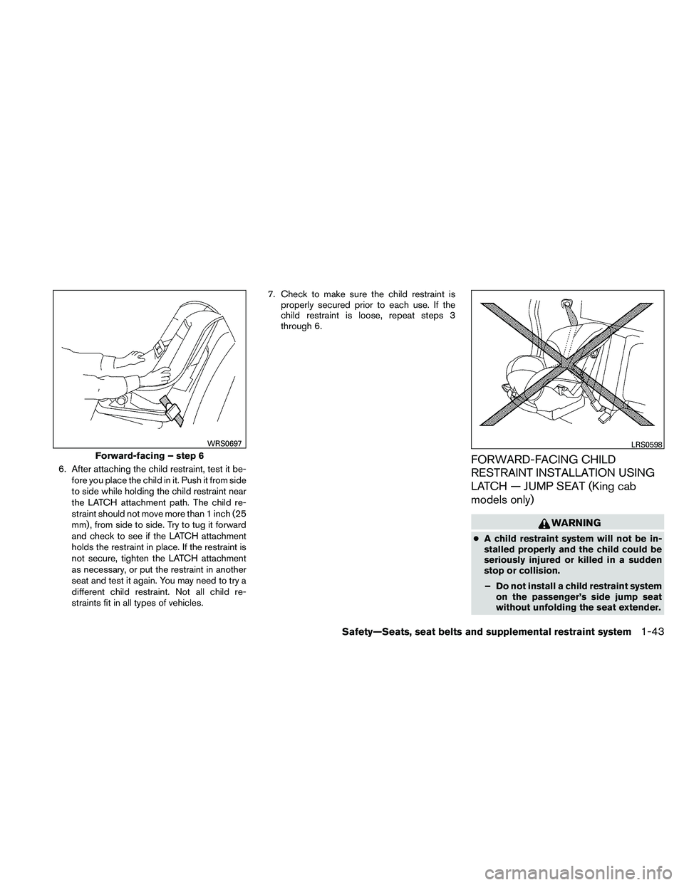 NISSAN FRONTIER 2011  Owner´s Manual 6. After attaching the child restraint, test it be-fore you place the child in it. Push it from side
to side while holding the child restraint near
the LATCH attachment path. The child re-
straint sho