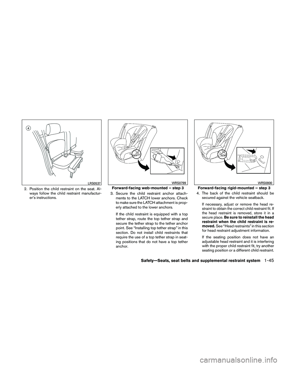 NISSAN FRONTIER 2011  Owner´s Manual 2. Position the child restraint on the seat. Al-ways follow the child restraint manufactur-
er’s instructions. 3. Secure the child restraint anchor attach-
ments to the LATCH lower anchors. Check
to
