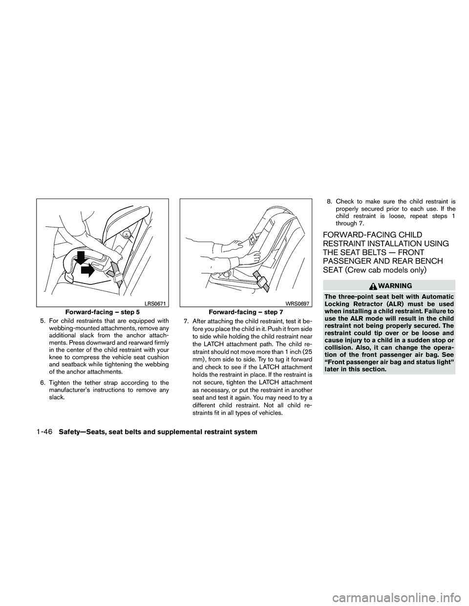 NISSAN FRONTIER 2011  Owner´s Manual 5. For child restraints that are equipped withwebbing-mounted attachments, remove any
additional slack from the anchor attach-
ments. Press downward and rearward firmly
in the center of the child rest