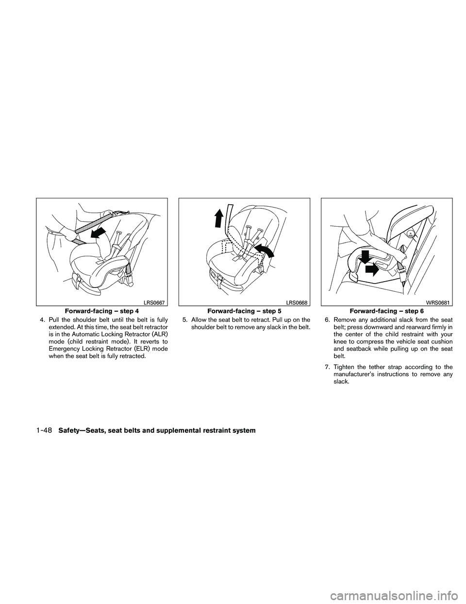 NISSAN FRONTIER 2011  Owner´s Manual 4. Pull the shoulder belt until the belt is fullyextended. At this time, the seat belt retractor
is in the Automatic Locking Retractor (ALR)
mode (child restraint mode) . It reverts to
Emergency Locki