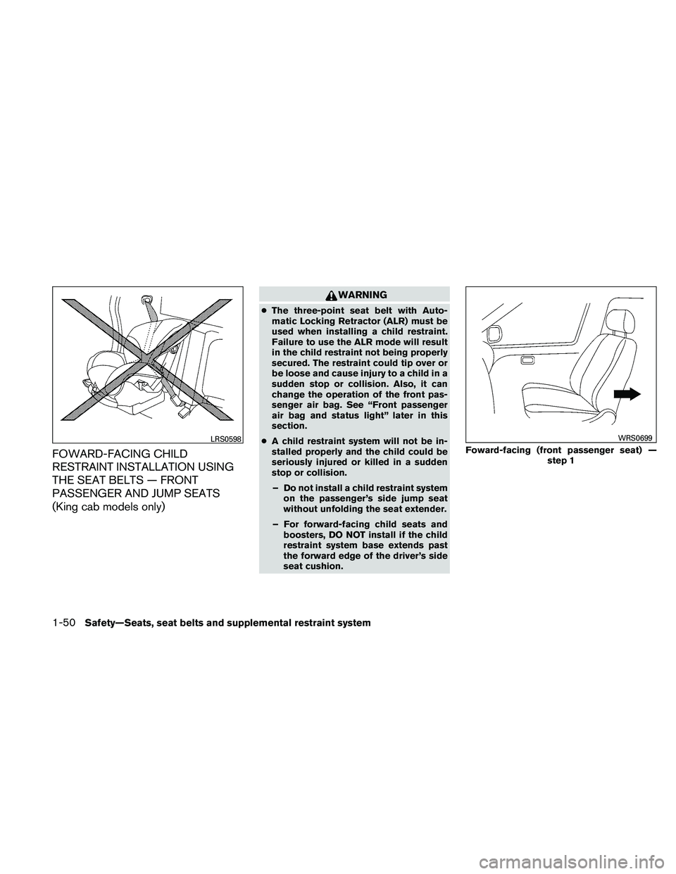 NISSAN FRONTIER 2011  Owner´s Manual FOWARD-FACING CHILD
RESTRAINT INSTALLATION USING
THE SEAT BELTS — FRONT
PASSENGER AND JUMP SEATS
(King cab models only)
WARNING
●The three-point seat belt with Auto-
matic Locking Retractor (ALR) 