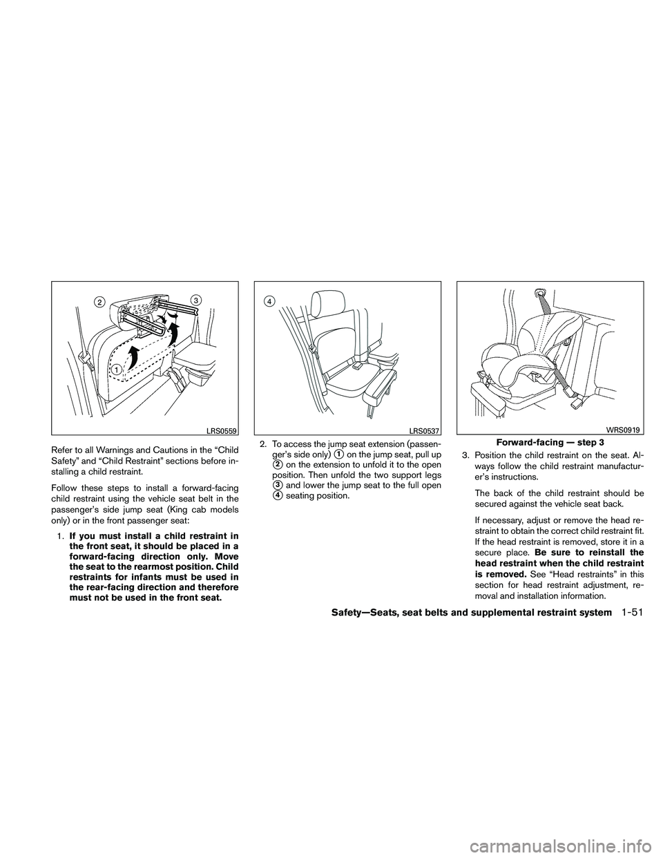 NISSAN FRONTIER 2011  Owner´s Manual Refer to all Warnings and Cautions in the “Child
Safety” and “Child Restraint” sections before in-
stalling a child restraint.
Follow these steps to install a forward-facing
child restraint us