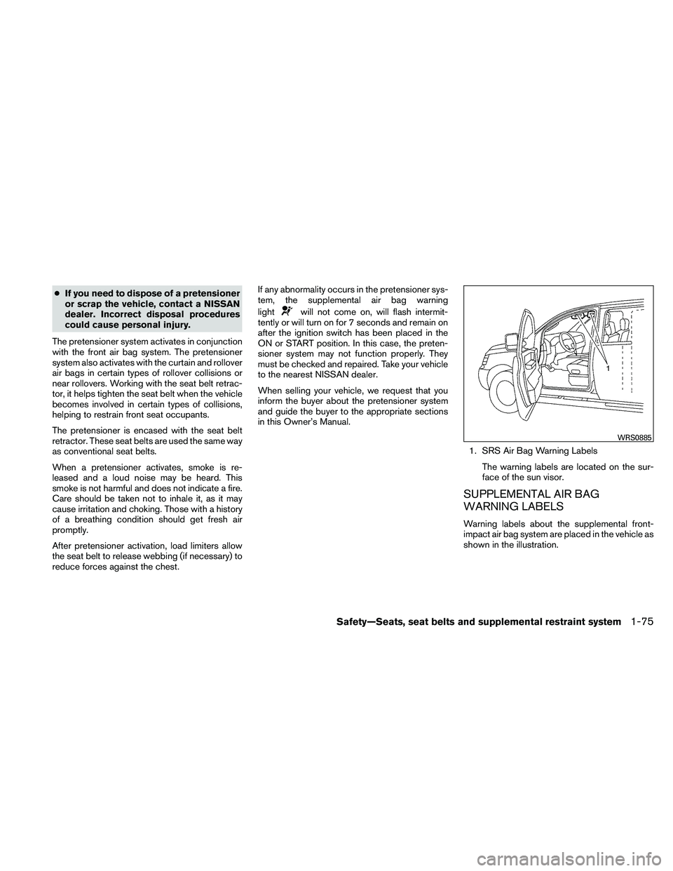 NISSAN FRONTIER 2011  Owner´s Manual ●If you need to dispose of a pretensioner
or scrap the vehicle, contact a NISSAN
dealer. Incorrect disposal procedures
could cause personal injury.
The pretensioner system activates in conjunction
w