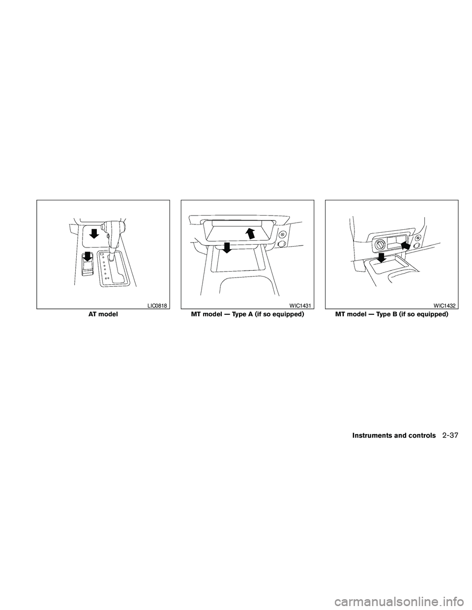 NISSAN FRONTIER 2010  Owner´s Manual AT model
LIC0818
MT model — Type A (if so equipped)
WIC1431
MT model — Type B (if so equipped)
WIC1432
Instruments and controls2-37 