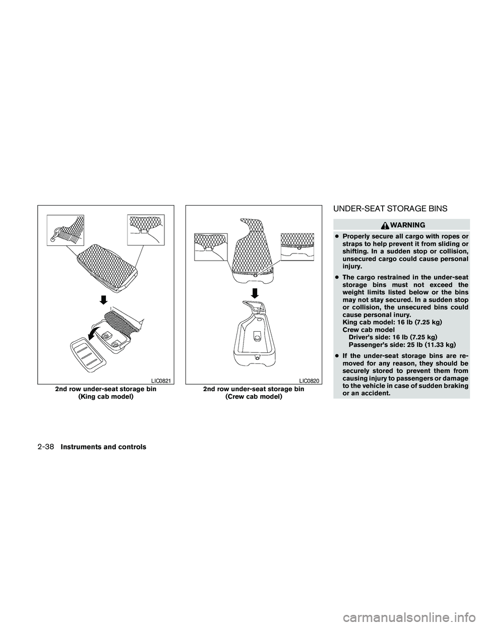 NISSAN FRONTIER 2010  Owner´s Manual UNDER-SEAT STORAGE BINS
WARNING
cProperly secure all cargo with ropes or
straps to help prevent it from sliding or
shifting. In a sudden stop or collision,
unsecured cargo could cause personal
injury.