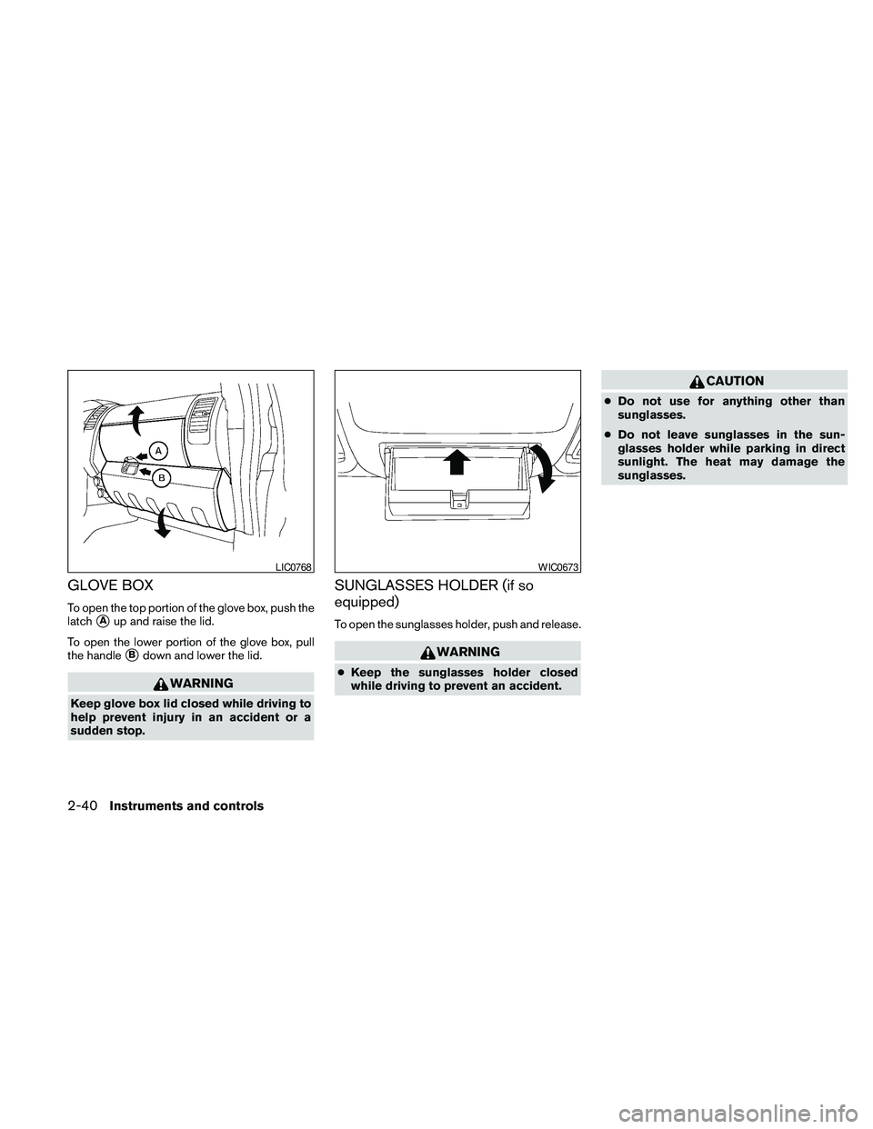 NISSAN FRONTIER 2010  Owner´s Manual GLOVE BOX
To open the top portion of the glove box, push the
latch
sAup and raise the lid.
To open the lower portion of the glove box, pull
the handle
sBdown and lower the lid.
WARNING
Keep glove box 