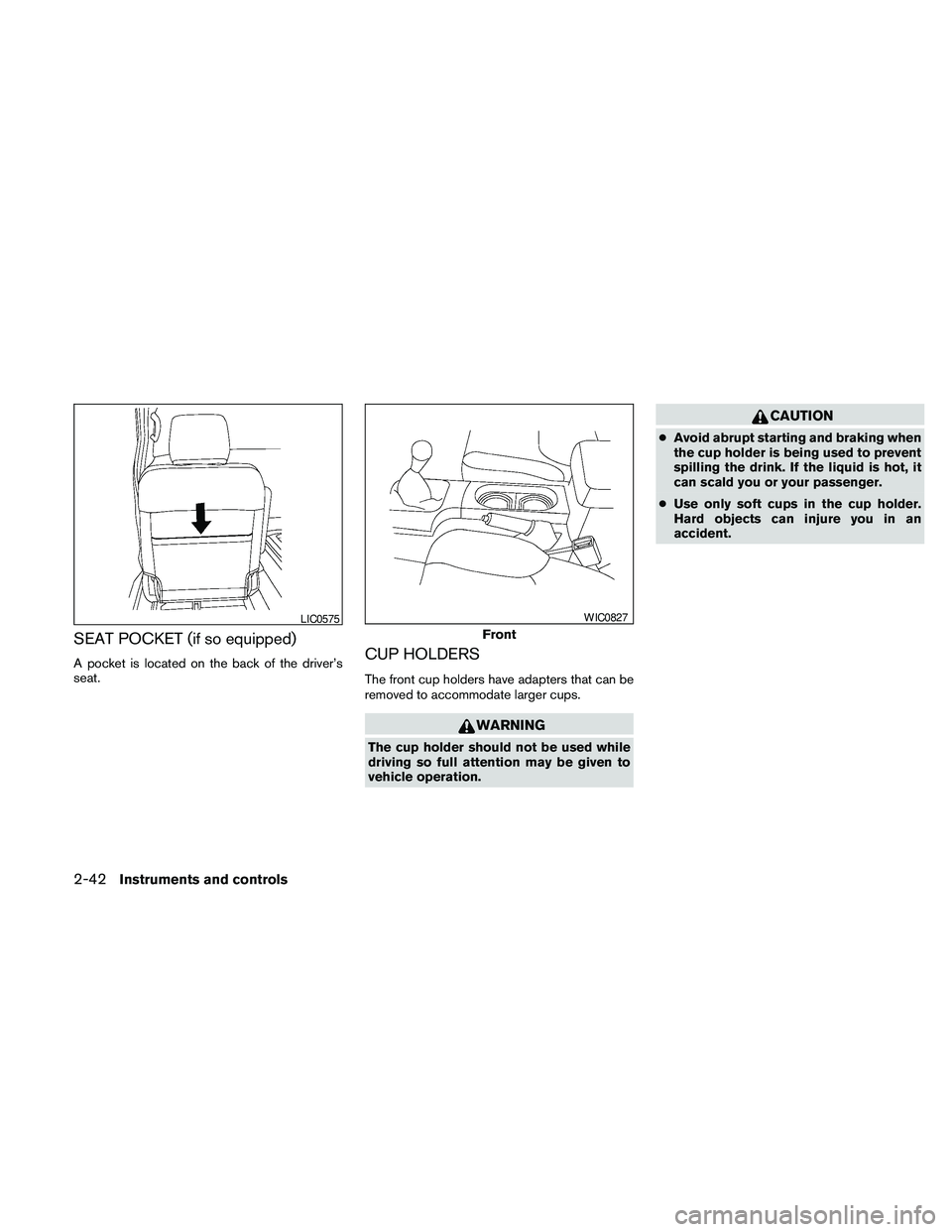 NISSAN FRONTIER 2010  Owner´s Manual SEAT POCKET (if so equipped)
A pocket is located on the back of the driver’s
seat.CUP HOLDERS
The front cup holders have adapters that can be
removed to accommodate larger cups.
WARNING
The cup hold