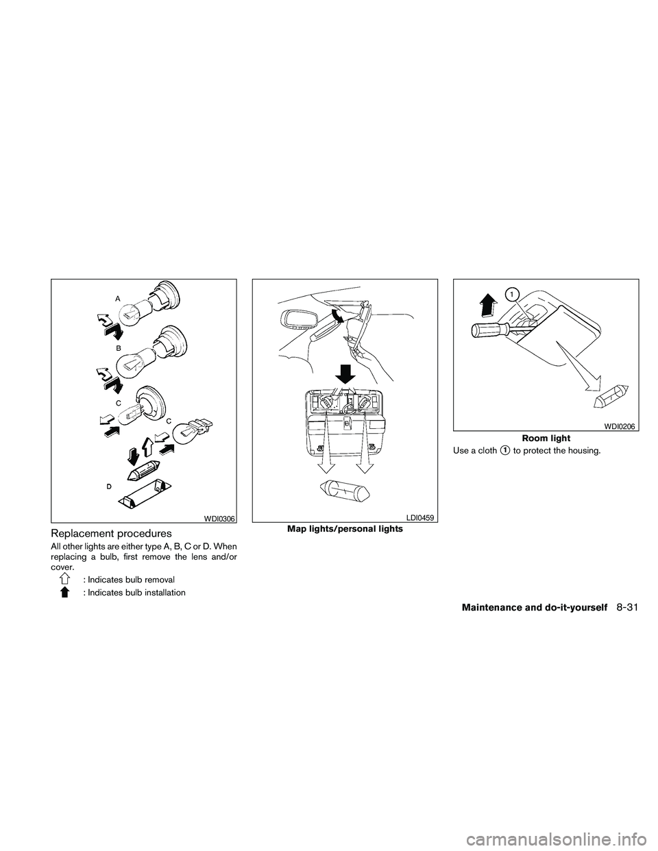 NISSAN FRONTIER 2010  Owner´s Manual Replacement procedures
All other lights are either type A, B, C or D. When
replacing a bulb, first remove the lens and/or
cover.
: Indicates bulb removal
: Indicates bulb installationUse a cloth
s1to 