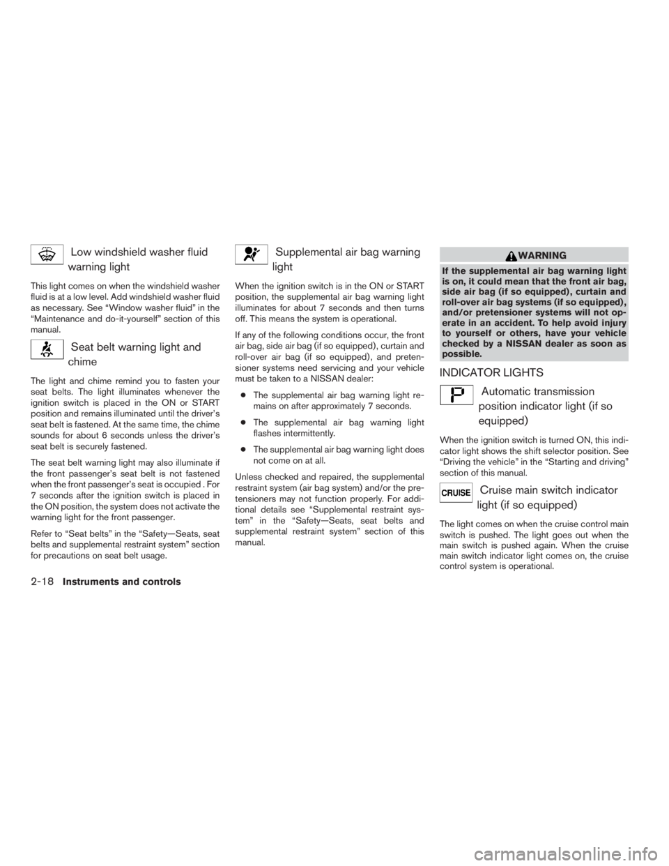 NISSAN FRONTIER 2009  Owner´s Manual Low windshield washer fluid
warning light
This light comes on when the windshield washer
fluid is at a low level. Add windshield washer fluid
as necessary. See “Window washer fluid” in the
“Main