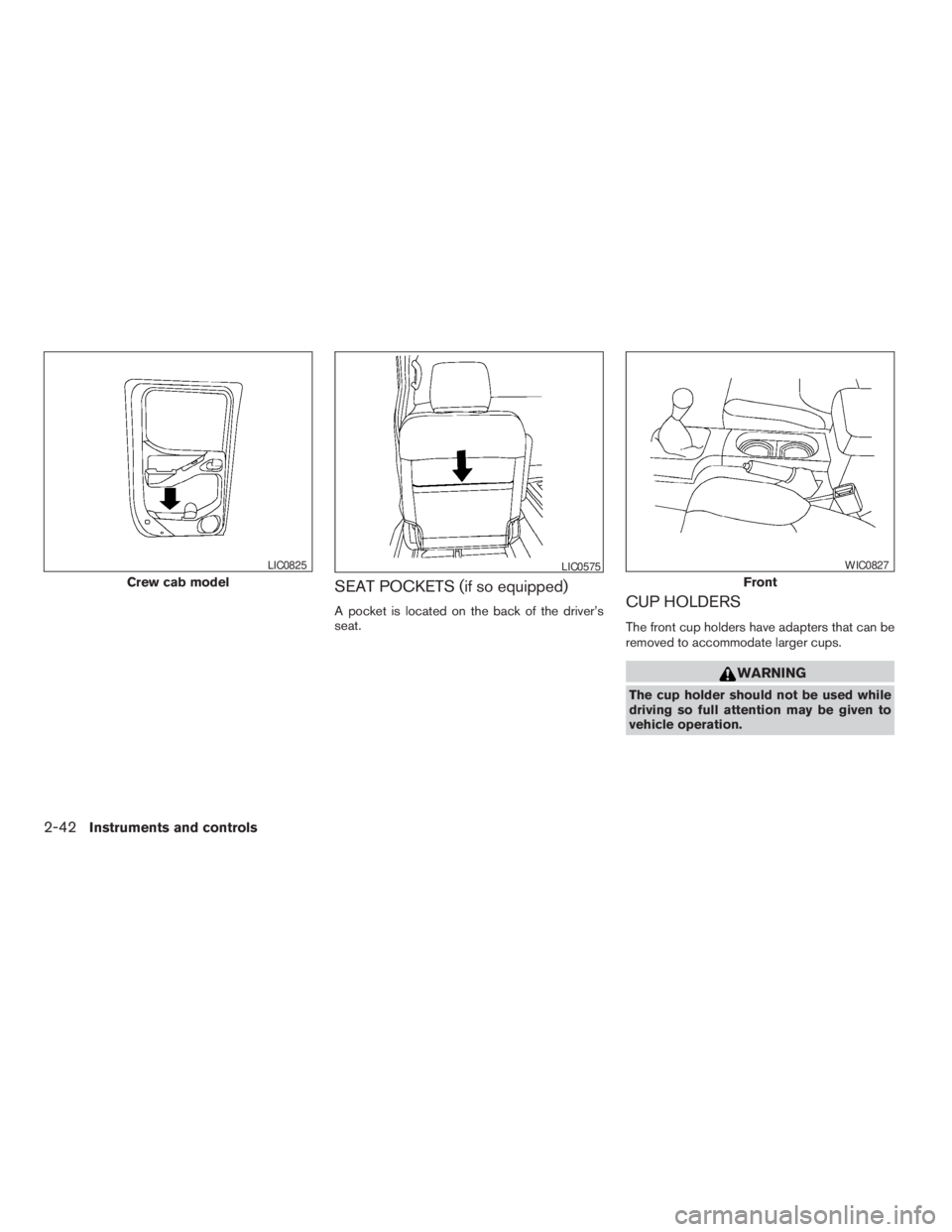NISSAN FRONTIER 2009  Owner´s Manual SEAT POCKETS (if so equipped)
A pocket is located on the back of the driver’s
seat.CUP HOLDERS
The front cup holders have adapters that can be
removed to accommodate larger cups.
WARNING
The cup hol