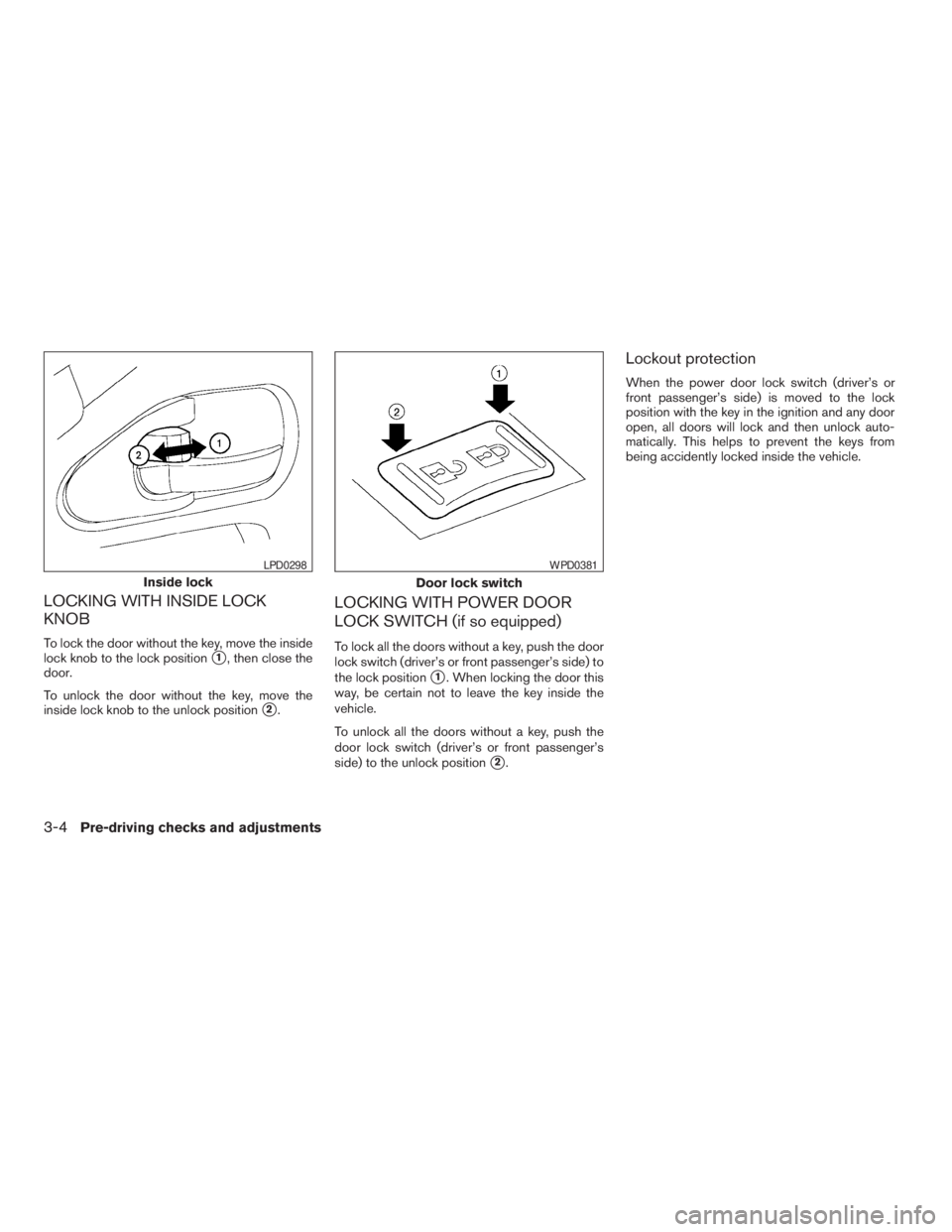 NISSAN FRONTIER 2009  Owner´s Manual LOCKING WITH INSIDE LOCK
KNOB
To lock the door without the key, move the inside
lock knob to the lock position
s1, then close the
door.
To unlock the door without the key, move the
inside lock knob to