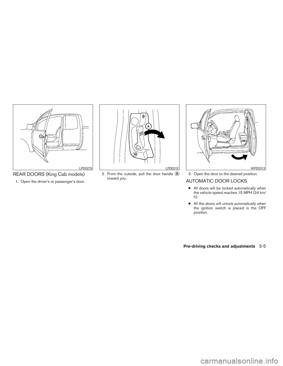 NISSAN FRONTIER 2009  Owner´s Manual REAR DOORS (King Cab models)
1. Open the driver’s or passenger’s door.2. From the outside, pull the door handle
sA
toward you.3. Open the door to the desired position.AUTOMATIC DOOR LOCKS
cAll doo
