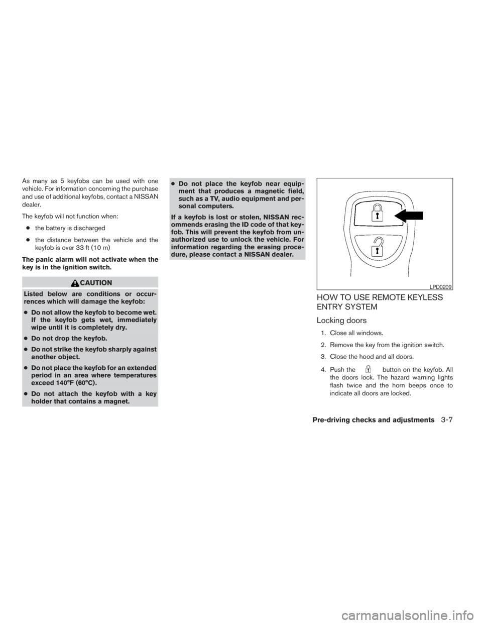 NISSAN FRONTIER 2009  Owner´s Manual As many as 5 keyfobs can be used with one
vehicle. For information concerning the purchase
and use of additional keyfobs, contact a NISSAN
dealer.
The keyfob will not function when:
cthe battery is di