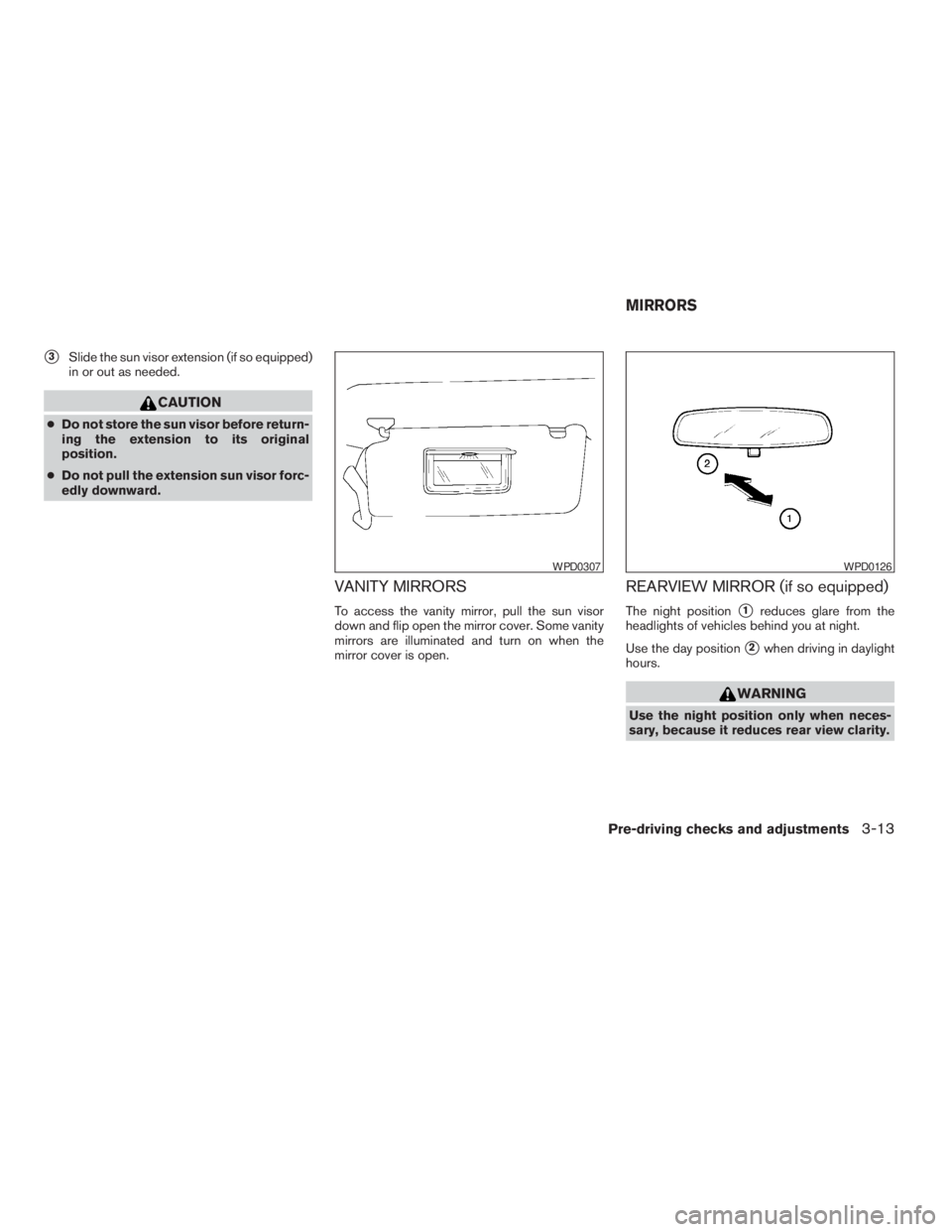 NISSAN FRONTIER 2009  Owner´s Manual s3Slide the sun visor extension (if so equipped)
in or out as needed.
CAUTION
cDo not store the sun visor before return-
ing the extension to its original
position.
cDo not pull the extension sun viso