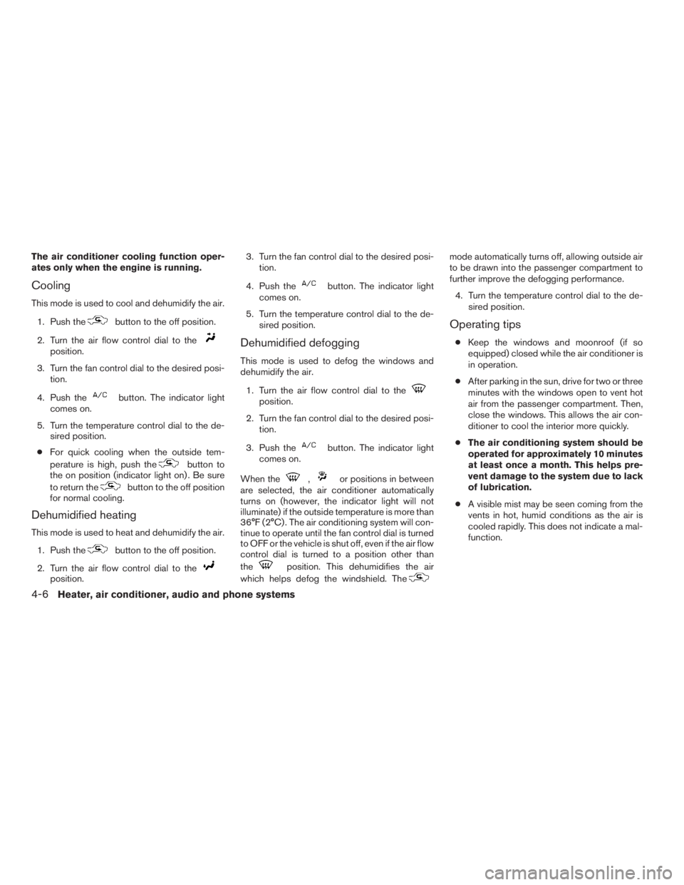 NISSAN FRONTIER 2009 Owner´s Manual The air conditioner cooling function oper-
ates only when the engine is running.
Cooling
This mode is used to cool and dehumidify the air.
1. Push the
button to the off position.
2. Turn the air flow NISSAN FRONTIER 2009 Owner´s Manual The air conditioner cooling function oper-
ates only when the engine is running.
Cooling
This mode is used to cool and dehumidify the air.
1. Push the
button to the off position.
2. Turn the air flow