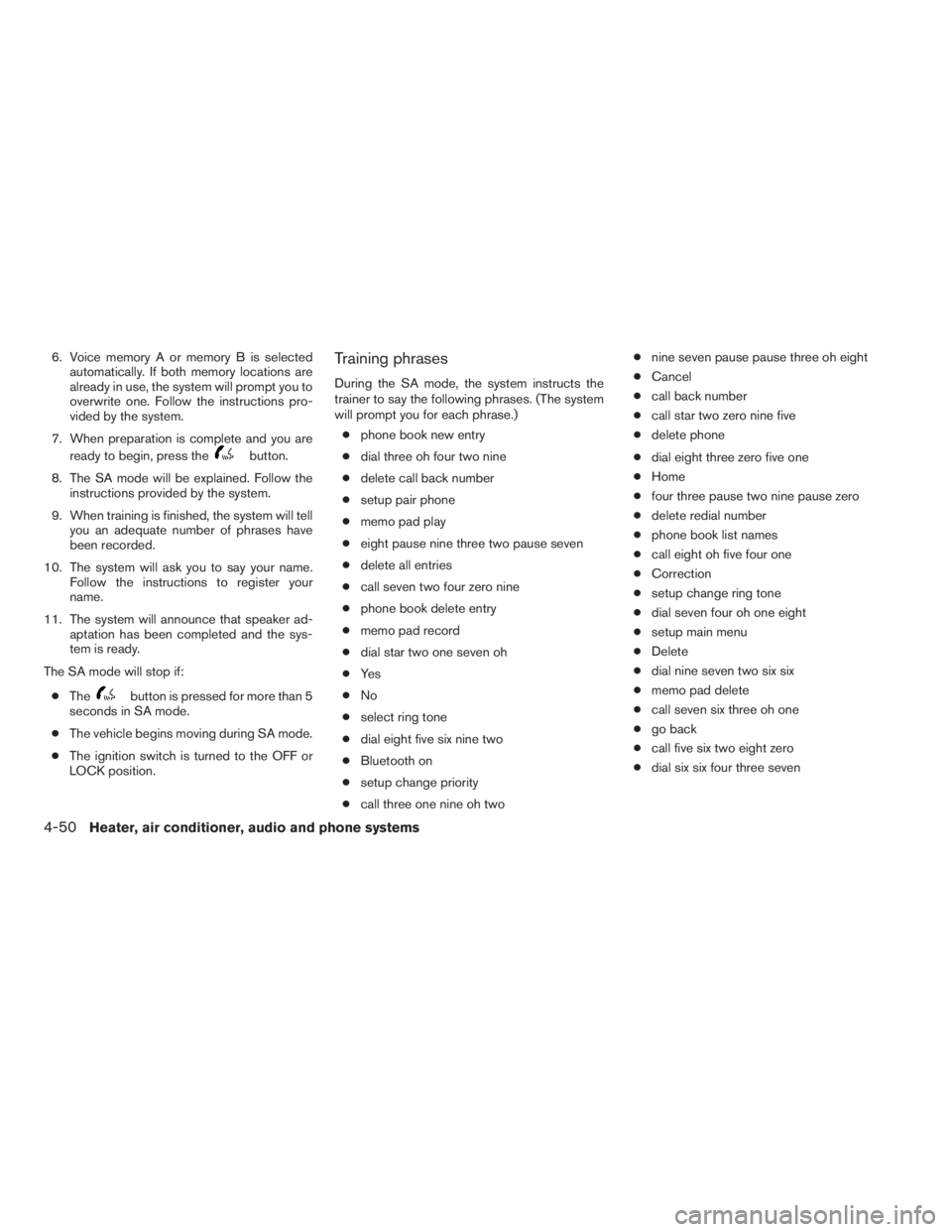 NISSAN FRONTIER 2009  Owner´s Manual 6. Voice memory A or memory B is selected
automatically. If both memory locations are
already in use, the system will prompt you to
overwrite one. Follow the instructions pro-
vided by the system.
7. 