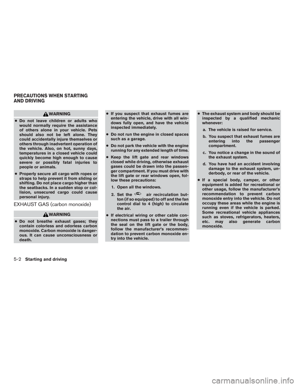 NISSAN FRONTIER 2009  Owner´s Manual WARNING
cDo not leave children or adults who
would normally require the assistance
of others alone in your vehicle. Pets
should also not be left alone. They
could accidentally injure themselves or
oth