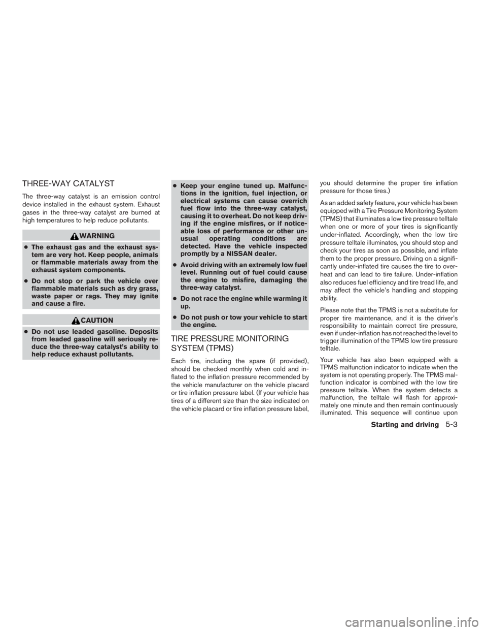NISSAN FRONTIER 2009  Owner´s Manual THREE-WAY CATALYST
The three-way catalyst is an emission control
device installed in the exhaust system. Exhaust
gases in the three-way catalyst are burned at
high temperatures to help reduce pollutan