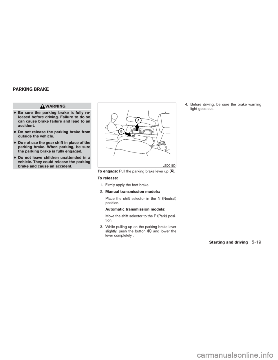 NISSAN FRONTIER 2009  Owner´s Manual WARNING
cBe sure the parking brake is fully re-
leased before driving. Failure to do so
can cause brake failure and lead to an
accident.
cDo not release the parking brake from
outside the vehicle.
cDo