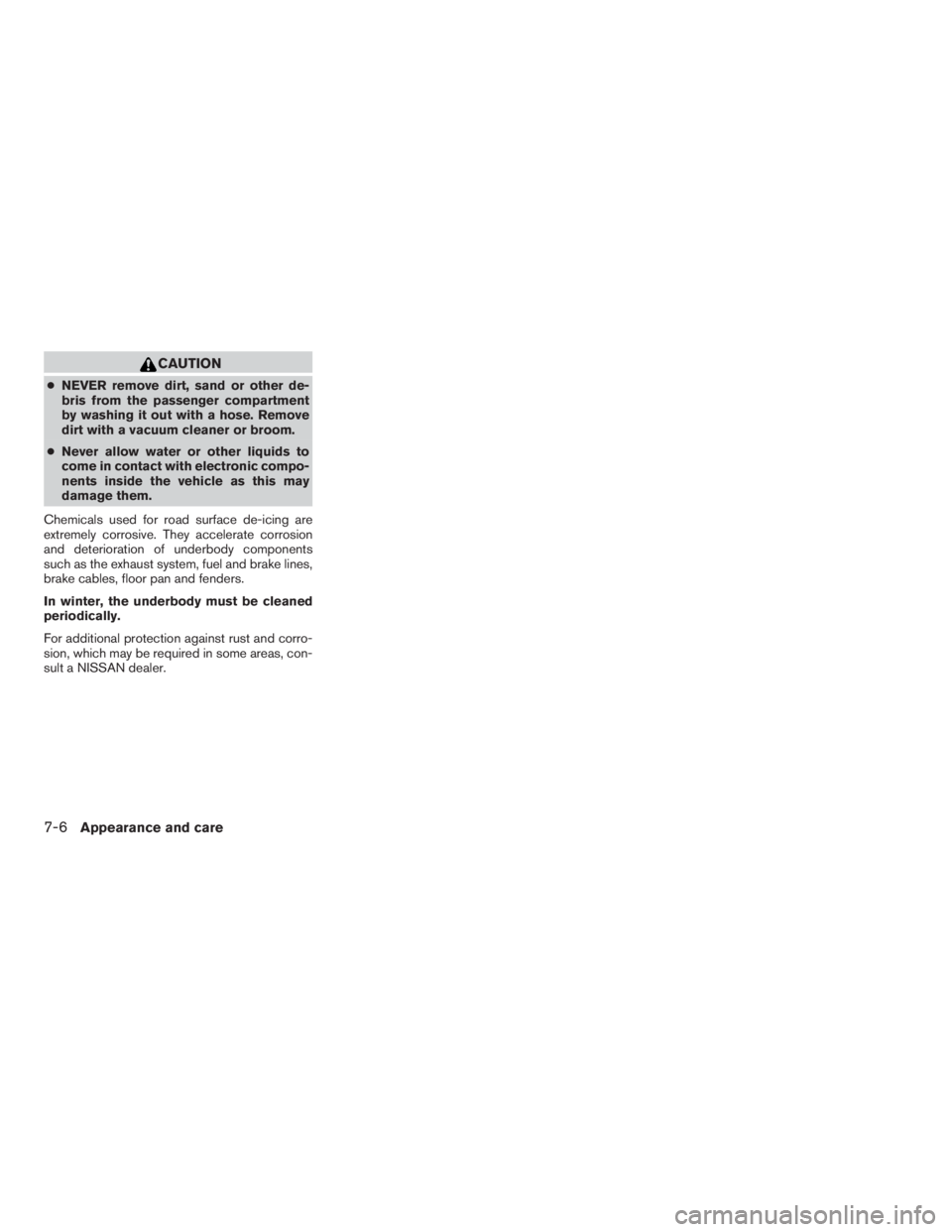 NISSAN FRONTIER 2009  Owner´s Manual CAUTION
cNEVER remove dirt, sand or other de-
bris from the passenger compartment
by washing it out with a hose. Remove
dirt with a vacuum cleaner or broom.
cNever allow water or other liquids to
come