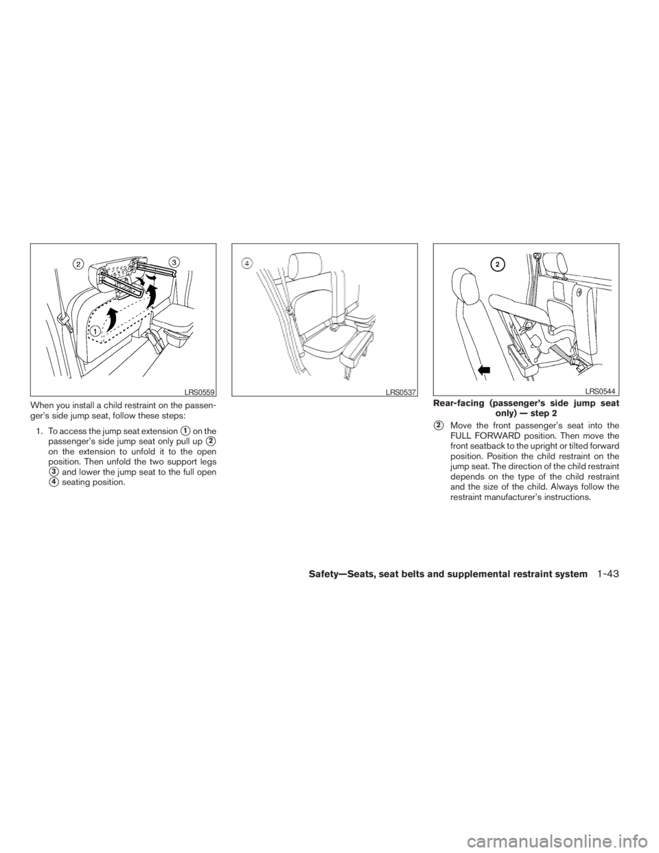 NISSAN FRONTIER 2009  Owner´s Manual When you install a child restraint on the passen-
ger’s side jump seat, follow these steps:
1. To access the jump seat extension
s1on the
passenger’s side jump seat only pull up
s2
on the extensio