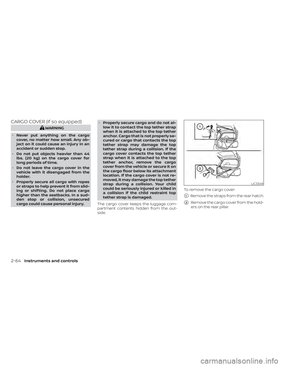 NISSAN KICKS 2020  Owner´s Manual CARGO COVER (if so equipped)
WARNING
• Never put anything on the cargo
cover, no matter how small. Any ob-
ject on it could cause an injury in an
accident or sudden stop.
• Do not put objects heav
