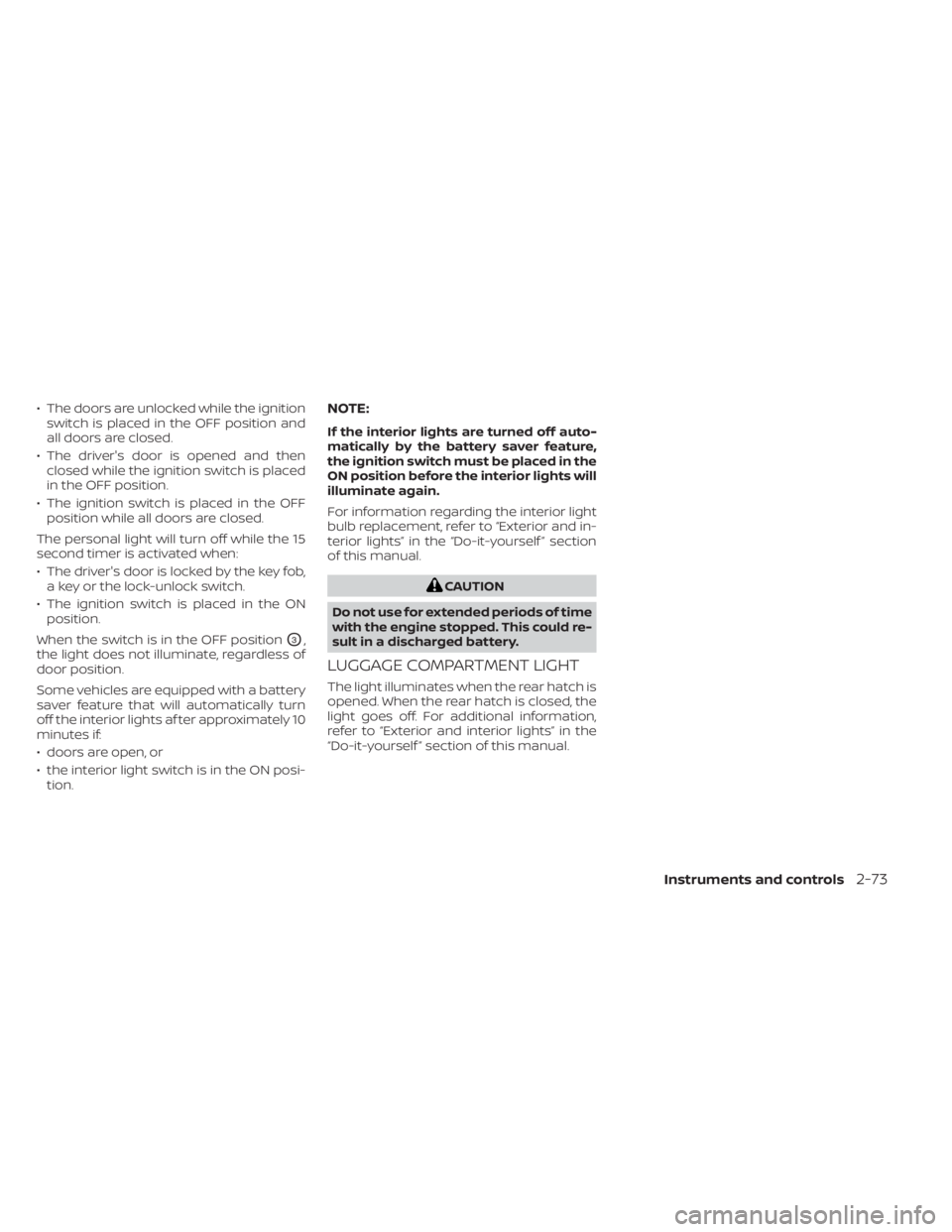NISSAN KICKS 2020  Owner´s Manual • The doors are unlocked while the ignitionswitch is placed in the OFF position and
all doors are closed.
• The driver's door is opened and then closed while the ignition switch is placed
in t