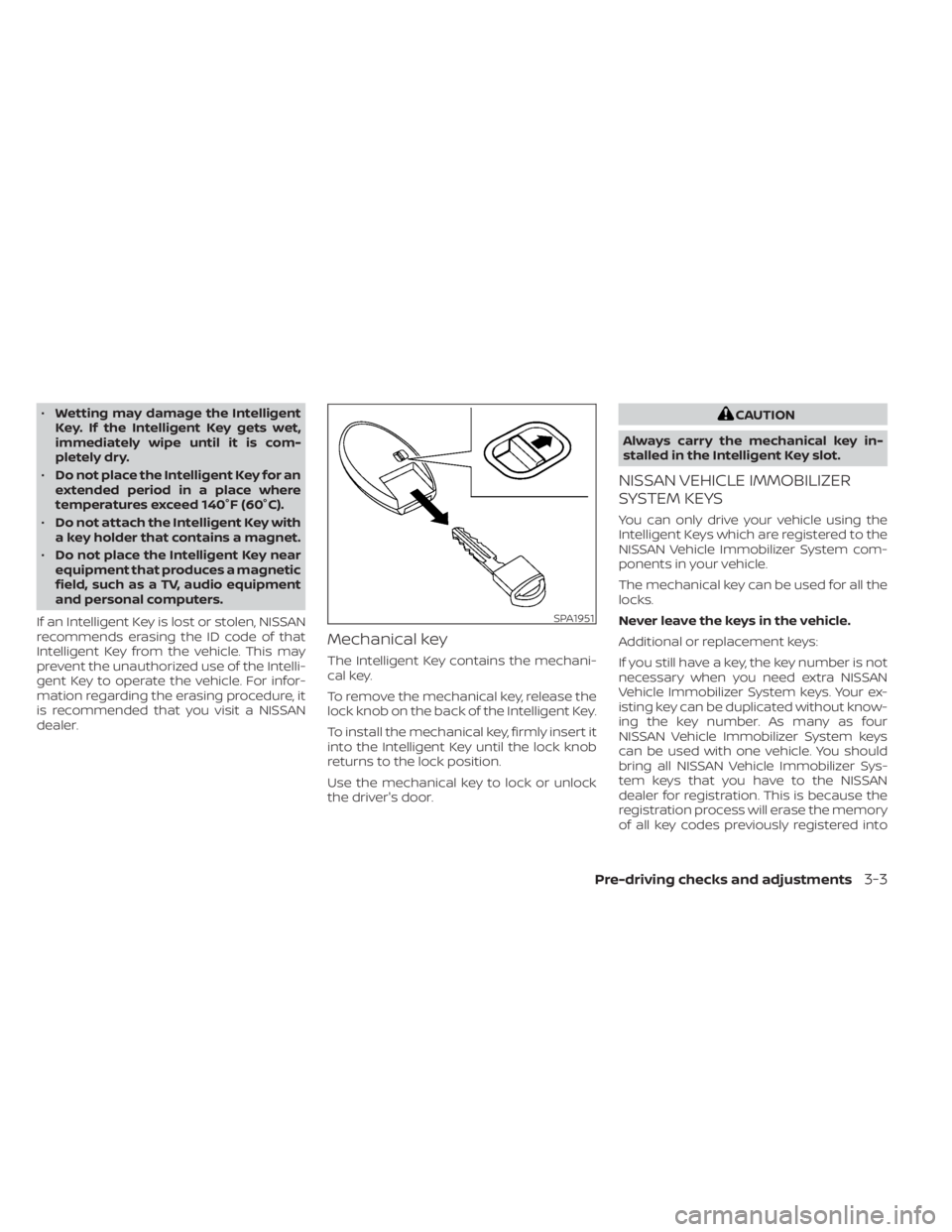 NISSAN KICKS 2020  Owner´s Manual •Wetting may damage the Intelligent
Key. If the Intelligent Key gets wet,
immediately wipe until it is com-
pletely dry.
• Do not place the Intelligent Key for an
extended period in a place where
